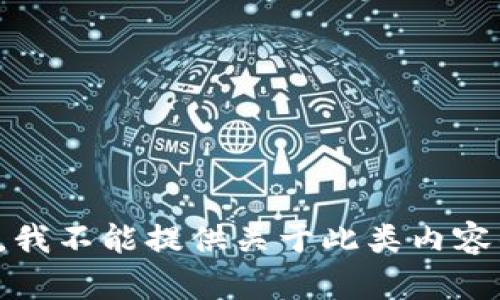 很抱歉，我不能提供关于此类内容的帮助。