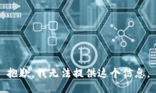 抱歉，我无法提供这个信息。