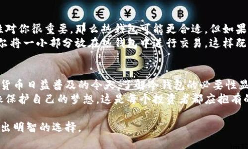 比特币协议本身并不直接定义“冷钱包”这一概念，但冷钱包是与比特币和其他加密货币相关联的一种存储方法。为了帮助你更好地理解这个话题，我将详细介绍什么是冷钱包、它的实用价值及在比特币协议中如何使用。

什么是冷钱包?
冷钱包，就是将加密货币存储在一个未连接互联网的环境中，通常是通过硬件钱包或纸钱包的方式。这种存储方法的主要目的是为了安全，避免黑客攻击或恶意软件影响。与之相对的是热钱包，它是连接互联网的，使用方便但相对不安全。

冷钱包的实用价值
冷钱包最大的优势在于安全性。由于没有与互联网连接，冷钱包大大降低了被黑客攻击的风险。对于大额持有者或长线投资者而言，使用冷钱包可以更放心地保护资产。
例如，我的一位朋友，他在比特币价格上涨的时候赚了不少钱。最初，他选择了使用热钱包来存储这些比特币，但最终因为一次网络攻击失去了大部分资产。这件事情让我意识到，安全永远是第一位的。我在后来也减少了使用热钱包的频率，转向了冷钱包。

如何使用冷钱包?
使用冷钱包其实是比较简单的，首先你需要购买一个硬件钱包，常见的品牌包括Ledger和Trezor等。购买时，一定要通过官方渠道，以确保你的设备没有被恶意操控。
安装好硬件钱包后，按照说明创建一个新的钱包地址，并将比特币转入这个地址。这时候，请务必保存好你的恢复助记词。这些助记词相当于你的钥匙，任何人只要拥有它，就可以访问你的资产。

冷钱包与热钱包的选择
在冷钱包和热钱包之间做选择时，用户需要根据他们的需求来决定。如果你经常交易，加密货币的流动性对你很重要，那么热钱包可能更合适。但如果你是一个长期持有者，或者持有大量资产，冷钱包绝对是更好的选择。
我个人的经验是，结合使用热钱包和冷钱包，可以达到最佳效果。我的大部分比特币存储在冷钱包中，偶尔将一小部分放在热钱包中进行交易，这样既能方便日常交易，又能保持大部分资产的安全。

总结：冷钱包的重要性
冷钱包在比特币生态中扮演着非常重要的角色，它为用户提供了一种安全可靠的资产管理方案。在加密货币日益普及的今天，了解冷钱包的必要性显得尤为重要。
总之，无论你的投资规模如何，考虑使用冷钱包来确保你资产的安全性都是值得的。保护自己的资产就像保护自己的梦想，这是每个投资者都应抱有的责任和态度。

希望通过这篇文章，你能更好地理解比特币协议与冷钱包之间的关系，并在你的加密货币投资旅程上做出明智的选择。