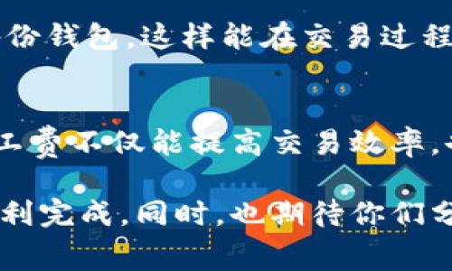 在使用TP钱包或其他加密货币钱包进行交易时，矿工费（也称为交易费）是一个重要的概念。设定合适的矿工费能够影响交易的速度与成功率。以下是关于矿工费用的详细介绍，包括我个人的经验和见解。

什么是矿工费？
矿工费是指用户在进行区块链交易时支付给矿工的费用。矿工负责验证和打包交易，并将其添加到区块链中。矿工费的多少通常取决于网络的拥挤程度和交易的复杂性。一般来说，费用越高，交易被确认的速度就越快。

TP钱包矿工费设置的基本原则
在TP钱包内，矿工费用的设置可以影响到交易的确认时间。通常情况下，钱包会推荐一个默认的费用值，但用户也可以根据自己的需求进行调整。

如何设置矿工费？
在TP钱包中设置矿工费非常简单。用户在发起交易时，可以看到相关的费用选项。一般有以下几个选项：
ul
    listrong低费用/strong - 适合不急于确认的交易，费用较低，但确认时间可能较长。/li
    listrong正常费用/strong - 大多数用户的选择，确保在合理的时间内确认交易。/li
    listrong高费用/strong - 适合急于确认的交易，费用相对较高，但确认速度快。/li
/ul

我个人的经历
记得有一次，我急需发送一些USDT给我的朋友。如果不及时确认，交易可能会影响到我朋友的投资计划。于是我选择了“高费用”，虽然相对来说价格有些高，但交易在几分钟内就确认了。这让我更加意识到，在网络繁忙的时候，适当提高矿工费是值得的。

考虑网络状况
在设置矿工费时，了解网络的状况是非常重要的。有时候，在高交易量时期，建议的矿工费可能会有所增加。此时，如果你不设置足够的费用，你的交易可能会被延迟，甚至遭到拒绝。
我记得有一次，我在一个繁忙的交易时段尝试转账，以低费用提交了交易。结果交易长达几个小时没有确认，最终我选择取消交易并重新提交，更高的费用是我唯一的选择。

如何估算合适的矿工费？
为了选择合适的矿工费用，一种常见的方法是查看钱包或交易所提供的建议费用，也可以使用区块链浏览器查看当前的平均交易费用。这些工具会实时更新网络交易费用情况。

使用TP钱包的其他考虑
除了矿工费外，使用TP钱包时还有其他不同的注意事项。例如，确保你的设备安全，使用高强度的密码，以及定期备份钱包。这样能在交易过程中避免可能出现的损失。

结语
在设置TP钱包的矿工费时，用户需要根据自己的需求、网络情况和急迫性来调整费用。经验告诉我，适时合理的矿工费不仅能提高交易效率，也能为用户节省不少不必要的成本。希望你在未来的交易中能够更加得心应手，享受数字货币带来的便利与乐趣。

通过以上的详细说明，我希望能够帮助大家在使用TP钱包时更好地理解和设置矿工费，确保每一次交易都能够顺利完成。同时，也期待你们分享自己的不同经历，让我们在这一充满机遇的时代共同成长。