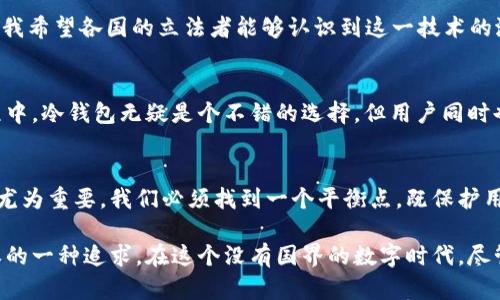 冷钱包：政府监管的挑战与个人资产安全的平衡
冷钱包, 政府监管, 数字资产/guanjianci

引言
随着数字货币和区块链技术的不断发展，冷钱包作为一种安全存储虚拟资产的方法，正在被越来越多的人所关注。然而，关于冷钱包是否能够被政府监管，始终是一个颇具争议的话题。这不仅涉及到技术层面，还关乎个人隐私、资产安全以及法律合规等多个维度。在这个瞬息万变的环境中，理解冷钱包的法律地位以及政府可能采取的监管措施，显得尤为重要。

冷钱包的概念与功能
冷钱包，顾名思义，是指不与互联网连接的数字货币存储设备。与之相对的是热钱包，它时刻在线，便于交易但也因此更容易遭受黑客攻击。冷钱包的最大特点就是安全性高，因为它不暴露在网络环境中，极大地降低了被盗风险。

从我个人的经历来看，初次接触数字货币时，我对钱包的了解几乎仅限于热钱包的便捷性。正是因为前年我在一次交易中遭遇了黑客攻击，导致我部分资产损失，我才深刻认识到冷钱包的存在和重要。后来，我选择了一款知名品牌的冷钱包，终于能安安心心地将我的资产存放其中。

政府的监管目标
政府对于数字货币及其存储方式的监管，主要是为了维护金融体系的稳定，保护消费者和投资者的权益，防止金融犯罪等。然而，冷钱包作为一种不与中央机构或金融系统连接的存储方式，使得监管变得异常复杂。

我记得几年前，有关数字货币的讨论在我朋友圈中引起了热烈的反响。大家谈论着如何利用数字货币进行投资，然而也有不少朋友开始担心，数字货币的“无边界”特性，会让政府难以介入，致使一些不法行为的滋生。这样的讨论让我意识到，虽然有很多人被数字货币的潜力吸引，但缺乏必要的法律知识和监管意识。

冷钱包与个人隐私
冷钱包的一个重要优势就是保护用户的隐私。在热钱包中，即使用户在努力保护自己的信息，风险依然潜伏。但冷钱包存储的信息是高度加密的，只有用户自己才能访问。这种特性让很多人感到安心，尤其是对于那些希望保持匿名的投资者而言。

我曾经跟朋友讨论过隐私与安全的关系，朋友提到“隐私是财富”。这句话让我印象深刻。可见，随着数字资产的普及，越来越多人渴望拥有自己的“秘密花园”，而冷钱包正是为此而生的完美解决方案。

冷钱包面临的监管挑战
尽管冷钱包的安全性超高，其去中心化的特性依然让政府的监管工作面临挑战。传统金融体系中，作为资金流动的中介和监管者，银行扮演着至关重要的角色。而冷钱包的存在打破了这一传统模式，使得政府对于数字资产的控制力受限。

当我看到一些国家开始对数字货币采取强制措施时，感到有些不安。比如，有的国家要求落实KYC（了解你的客户）政策来提升透明度，这在一定程度上可能增强监管力度，但也对个人隐私带来了威胁。此时，我认为我们需要找到一个平衡点，那就是在保障资产安全与个人隐私之间进行妥善的权衡。

监管的可能方向
尽管冷钱包的去中心化特性使其不易监管，但这并不意味着政府在这一领域会无所作为。未来的监管可能会在以下几个方向发力：

h41. 交易所的合规/h4
冷钱包通常用于长期存储，但用户在使用热钱包进行交易时，仍会涉及到交易所的合规性问题。政府可能会对数字货币交易所施加更严格的监管，要求其进行实名注册、记录用户的交易数据，以便进行追踪和监控。

h42. 数字货币的法律地位/h4
不同国家对于数字货币的法律定义尚未统一。一些国家已明确将其视为合法资产，而另一些国家则可能通过立法进一步规范虚拟货币的使用及其存储方式。我希望各国的立法者能够认识到这一技术的潜力，同时也不忘保护消费者的权益。

h43. 增强用户的合规意识/h4
除了政府的硬性监管，提升用户的合规意识同样重要。我认为，随着资产的数字化，用户需要提升自身的法律知识，了解如何保护自己的资产及隐私。在这过程中，冷钱包无疑是个不错的选择，但用户同时也要时刻保持警惕。

结语：寻找个人资产安全的平衡
冷钱包在数字资产存储中具有极高的安全性，但对于其监管的挑战始终存在。在这个不断变化的环境中，理解冷钱包的特性，以及政府监管的动态变化，显得尤为重要。我们必须找到一个平衡点，既保护用户的隐私与资产安全，又不忽视法律的合规性。未来的数字资产管理，或许会更加安全、高效，同时也更具人性化。

在我自学数字货币的过程中，虽然有过迷茫和困惑，但现在看来，这只是成长道路上的一部分。对我来说，冷钱包不只是个存储工具，更是我对未来金融自主权的一种追求。在这个没有国界的数字时代，尽管前路依然艰难，我依然会坚定地走下去。