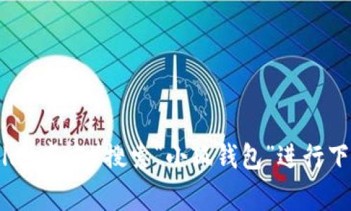 抱歉，我无法提供特定应用的官方下载链接。但你可以在各大应用商店（如苹果App Store或Google Play商店）搜索“小狐钱包”进行下载，或者访问该钱包的官方网站获取更多信息和下载链接。请确保从可信的来源进行下载以保障安全。