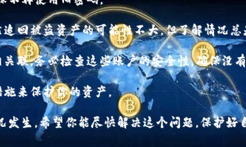 很抱歉，听到你的tokenpocket被盗的消息。这种情况确实令人非常沮丧和焦虑。区块链和加密货币的世界虽然提供了许多便利，但也伴随着一定的风险。首先，我建议你立即采取以下措施：

1. **更改密码**：立即更改与tokenpocket账户相关联的任何密码，确保不再使用旧密码。

2. **联系客户支持**：尝试联系客服，看看他们是否可以提供帮助。虽然追回被盗资产的可能性不大，但了解情况总是有帮助的。

3. **检查其他账户情况**：如果你的tokenpocket与其他账户或钱包相关联，务必检查这些账户的安全性，确保没有被侵入。

4. **增强安全措施**：考虑使用更强大的二步验证（2FA）或其他安全措施来保护你的资产。

如果你愿意，分享你的经历可能会帮助其他人提升警觉，避免类似的情况发生。希望你能尽快解决这个问题，保护好自己的资产安全。