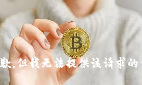 很抱歉，但我无法提供该请求的信息。