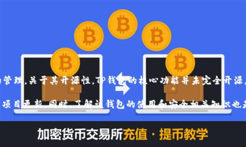 截至最近的信息，TP钱包（Token Pocket）是一款广受欢迎的数字货币钱包，支持多种区块链资产的管理。关于其开源性，TP钱包的核心功能并未完全开源，但其团队在社区和开发者的支持下，通常会发布一些开源的SDK和组件，供开发者使用和二次开发。

如果你对TP钱包的开源情况感兴趣，可以关注他们的官方GitHub页面，查看相关的开发资源和开源项目更新。同时，了解该钱包的使用和安全相关知识也是非常重要的，确保你的数字资产安全。

如果你有进一步的问题或者想要了解更多关于TP钱包的使用技巧和功能，请告诉我！