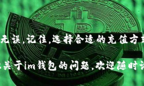 充值TRX到im钱包的步骤相对简单，但为了确保你能顺利完成交易，下面我将详细介绍每个步骤。

步骤一：准备工作

在开始之前，请确保你已经下载并安装了im钱包，并且创建了一个钱包。确保你有足够的TRX充值源，比如其他交易所的钱包、朋友的TRX钱包等。如果你还没有TRX，可以通过购买或交易的方式获取。

步骤二：找到你的TRX地址

打开im钱包，寻找“收款”或“充值”选项。在这里，你会找到你的TRX钱包地址。这个地址是一个字符串，通常包含多个字母和数字。请务必复制这个地址，因为这是你将TRX转入im钱包所需要的目的地地址。

步骤三：选择充值方式

在你选择的充值源（比如交易所或其他个人钱包）中，找到转账或提币的选项。输入你在im钱包中复制的TRX地址，然后输入你希望转账的数量。请仔细核对输入的信息，确保地址无误，避免因地址错误而导致的资产损失。

步骤四：确认转账

完成信息输入后，确认转账。在很多情况下，你可能还需要输入交易密码或进行二次验证。等待交易确认，这可能需要几分钟时间，你可以在你的交易所界面上查看交易状态。

步骤五：查看im钱包余额

转账完成后，回到im钱包查看你的TRX余额。一般情况下，余额将在几分钟内更新。如果未能立即到账，请耐心等待，可能是由于区块链网络拥堵。

总结

以上就是如何将TRX充值到im钱包的简单步骤。整个过程需要谨慎和耐心，确保每一步都准确无误。记住，选择合适的充值方式和保持地址的正确性是保证资产安全的关键。

在这个快速变化的加密货币世界里，安全和便捷始终是我们需要关注的重点。如果你还有其他关于im钱包的问题，欢迎随时询问！