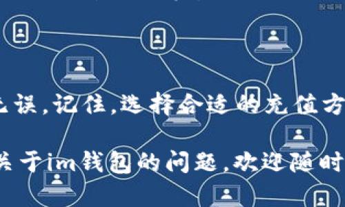 充值TRX到im钱包的步骤相对简单，但为了确保你能顺利完成交易，下面我将详细介绍每个步骤。

步骤一：准备工作

在开始之前，请确保你已经下载并安装了im钱包，并且创建了一个钱包。确保你有足够的TRX充值源，比如其他交易所的钱包、朋友的TRX钱包等。如果你还没有TRX，可以通过购买或交易的方式获取。

步骤二：找到你的TRX地址

打开im钱包，寻找“收款”或“充值”选项。在这里，你会找到你的TRX钱包地址。这个地址是一个字符串，通常包含多个字母和数字。请务必复制这个地址，因为这是你将TRX转入im钱包所需要的目的地地址。

步骤三：选择充值方式

在你选择的充值源（比如交易所或其他个人钱包）中，找到转账或提币的选项。输入你在im钱包中复制的TRX地址，然后输入你希望转账的数量。请仔细核对输入的信息，确保地址无误，避免因地址错误而导致的资产损失。

步骤四：确认转账

完成信息输入后，确认转账。在很多情况下，你可能还需要输入交易密码或进行二次验证。等待交易确认，这可能需要几分钟时间，你可以在你的交易所界面上查看交易状态。

步骤五：查看im钱包余额

转账完成后，回到im钱包查看你的TRX余额。一般情况下，余额将在几分钟内更新。如果未能立即到账，请耐心等待，可能是由于区块链网络拥堵。

总结

以上就是如何将TRX充值到im钱包的简单步骤。整个过程需要谨慎和耐心，确保每一步都准确无误。记住，选择合适的充值方式和保持地址的正确性是保证资产安全的关键。

在这个快速变化的加密货币世界里，安全和便捷始终是我们需要关注的重点。如果你还有其他关于im钱包的问题，欢迎随时询问！