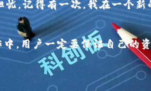 关于“OKPay公安会查吗”的问题，涉及到交易的合法性与安全性。首先，我们需要了解OKPay是什么以及其运作模式，然后讨论是否会受到公安部门的关注。

什么是OKPay？
OKPay是一种电子支付平台，类似于PayPal等在线支付服务，主要用于在线购物、转账和支付服务。用户可以在平台上开设账户，进行资金存取、汇款、兑换等操作。随着数字支付的普及，OKPay等平台因其便利性和快速性而受到越来越多用户的青睐。

交易的合法性及其重要性
在使用任何支付平台时，交易的合法性是至关重要的。如果用户在平台上进行违法活动，比如洗钱、诈骗或者其他违法交易，公安部门自然会对此进行调查。合法的交易一般不会受到关注，而那些可疑的交易或大额交易则可能引起监管机构的警觉。

公安部门的监管职责
公安机关负责维护社会治安和打击违法犯罪，因此在意识到某些支付行为可能涉及犯罪时，他们会启动调查程序。具体来说，如果发现用户频繁进行大额转账，或者与黑市交易有关，那么就可能触发公安部门的查处行动。

如何确保使用OKPay的安全性
用户在使用OKPay时，可以采取一些措施来确保自己的交易安全。首先，要确保在正规渠道下载并使用该平台的应用，避免使用非官方网站提供的链接。其次，用户应该定期检查自己的交易记录，确保没有未经授权的交易。此外，保持良好的密码管理习惯，不轻易分享个人信息也是非常重要的。

我的一些经历
我小时候对于在线支付并没有太多概念，直到我开始在网上购物，才逐渐了解了电子支付的便利。不过，刚开始使用时，我也曾对是否安全感到担忧。记得有一次，我在一个新的电商平台上进行交易，使用了当时流行的一种支付工具，结果不仅没有顺利完成交易，还收到了不明的支付请求。这让我时至今日都难以忘怀。

总结
在使用OKPay等电子支付平台时，了解其操作规范，遵循法律法规是十分重要的。只要是合法合规的交易，就不会受到公安的关注。而在实际操作中，用户一定要保证自己的资金安全，避免因不慎而造成的损失。记住，选择正当的交易方式，始终是保证我们资金安全的最好方法。

希望这些信息能够帮助你更好地理解关于OKPay及其安全性的相关问题。