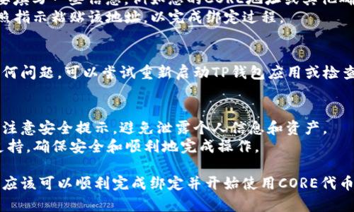 要将CORE绑定到TP钱包，您可以按照以下步骤进行操作。请注意，这些步骤可能会因钱包版本或更新而略有不同，因此建议在执行操作之前确保您使用的是最新版本的TP钱包。

### 步骤一：下载并安装TP钱包

首先，如果您尚未安装TP钱包，请访问官方应用商店（如Apple App Store或Google Play Store）下载并安装最新版本的TP钱包。

步骤二：创建或导入钱包
打开TP钱包应用程序。如果您是第一次使用钱包，可以选择创建一个新钱包，按照应用程序的提示设置一个强密码并备份助记词。确保妥善保存助记词，因为它是恢复钱包的唯一方式。
如果您已有TP钱包，请选择“导入钱包”功能，根据提示输入您的助记词以恢复钱包。

步骤三：添加CORE代币
在钱包主界面，您可以看到资产列表。点击右上角的“ ”号按钮添加新代币或资产。
在搜索框中输入“CORE”，找到账户对应的CORE代币。点击添加即可将其添加到您的资产列表中。

步骤四：绑定CORE账户
添加CORE代币后，您需要绑定CORE账户。根据钱包的要求，您可能需要填写一些信息，例如您的CORE地址或其他确认信息。
确保登录到您的CORE账户，复制您的CORE钱包地址。在TP钱包中，按照指示粘贴该地址，以完成绑定过程。

步骤五：确认绑定
完成绑定后，检查您的TP钱包中是否正常显示CORE资产。如果出现任何问题，可以尝试重新启动TP钱包应用或检查网络连接。

### 注意事项
在进行任何操作之前，务必确保您了解CORE和TP钱包的基本操作，并注意安全提示，避免泄露个人信息和资产。
如果您在绑定过程中遇到任何问题，建议查阅官方文档或寻求社区支持，确保安全和顺利地完成操作。

以上就是将CORE绑定到TP钱包的详细步骤。按照这些步骤操作后，您应该可以顺利完成绑定并开始使用CORE代币。如果还有其他问题，请随时询问！