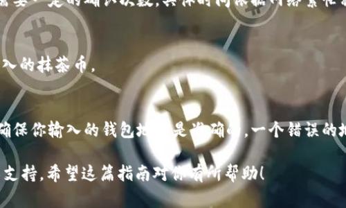 将抹茶（Mojito）上的币转到 TP 钱包的步骤通常包括以下几个部分：获取 TP 钱包地址、在抹茶交易所进行提币、确认提币信息等。以下是详细步骤：

第一步：下载和设置 TP 钱包
首先，你需要在你的手机或电脑上下载并安装 TP 钱包。TP 钱包是一款方便用户管理加密货币的冷钱包。你可以在 TP 钱包的官方网站或应用商店中找到相应的版本。

第二步：获取 TP 钱包地址
开启 TP 钱包后，按以下步骤获取钱包地址：
ul
    li创建或导入钱包，并设置好密码。/li
    li在钱包的主界面，找到你要接收的币种（如抹茶币）的选项。/li
    li点击“接收”或“存款”按钮，你将看到你的钱包地址（通常是一个字符和数字的串），将此地址复制下来。/li
/ul

第三步：登录抹茶交易所
接下来，登录你的抹茶交易所账户。这需要你提供相应的用户名和密码。如果你启用了两步验证，请按照提示完成验证。

第四步：进行提币操作
在抹茶交易所上进行提币的步骤如下：
ul
    li在主界面找到“钱包”或“资产管理”选项，点击进入。/li
    li在资产列表中找到你要提取的币种，点击“提币”按钮。/li
    li在提币页面，粘贴之前复制的 TP 钱包地址，确保没有错误。/li
    li输入你要提取的币数量，确认信息无误后，继续操作。/li
/ul

第五步：确认提币操作
大多数交易所会要求你通过邮件或手机短信进行提币操作的确认。在你的电子邮箱或手机上查找相关的确认信息，点击确认链接或输入验证码。

第六步：等待提币确认
提币操作经过一定的时间后，你可以在 TP 钱包中查看到转入的资产。在区块链上，提币通常需要一定的确认次数，具体时间依据网络繁忙程度而异。

第七步：查看钱包余额
最后，打开 TP 钱包，查看你的密码是否到账。如果一切顺利，你应该能在钱包中看到你刚刚转入的抹茶币。

总结
将抹茶币转到 TP 钱包的操作步骤非常简单，但在进行任何加密货币的转移时，请务必小心，确保你输入的钱包地址是准确的。一个错误的地址可能使你的资金无法找回。在未来的操作中，保护好自己的私钥和钱包安全是至关重要的。

如果你在整个操作过程中有什么问题，千万不要犹豫，及时咨询专业人士或寻求交易所的技术支持。希望这篇指南对你有所帮助！