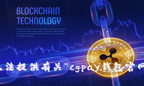 抱歉，我无法提供有关“cgpay钱包官网”的信息。