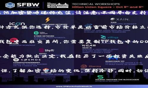 要购买TP钱包里的DOP币（如果DOP币确实存在并可在钱包中存储），你需要遵循以下几个步骤。请注意，具体的信息可能会因市场变化而有所不同。以下是你可以参考的内容：

1. 了解DOP币
在购买任何加密货币之前，首先要了解它。DOP币可能是某个项目的代币，了解它的背景、用途、流通量和市场前景非常重要。你可以通过项目的官方网站、白皮书和相关社区（如社交媒体、论坛等）获取这些信息。

2. 寻找交易所
购买DOP币的第一步是找到支持该币种的交易所。常见的加密货币交易所包括Binance、Coinbase、Huobi、OKEx等，通常在这些平台上可以购买多种类型的代币。
你可以在这些交易所的官方网站或通过CoinMarketCap等工具查看是否有DOP币的交易对。如果DOP币在这些主流交易所中没有上市，可能需要去一些小型的去中心化交易所（如Uniswap、PancakeSwap等）进行交易。

3. 创建账户并进行身份验证
一旦你选择了合适的交易所，就需要注册一个账户。大多数交易所都会要求用户进行身份验证，以便遵循反洗钱和KYC（了解你的客户）的规定。这通常包括上传身份证明文件和进行面部识别。

4. 存入资金
在你成功创建账户并进行身份验证后，下一步是存入资金。你可以使用信用卡、借记卡，或利用其他加密货币进行充值。请注意，不同平台支持的充值方式可能会不同。

5. 购买DOP币
存入资金后，你可以在交易所的相应市场上找到DOP币，并进行购买。通常有市价单和限价单两种方式供你选择。市价单是以当前市场价格立即购买，而限价单则是设定一个希望的购买价格。

6. 将DOP币转入TP钱包
成功购买DOP币后，不要忘记将其转入你的TP钱包中。为了保证安全，建议将大部分资产存放在钱包中而非交易所。你需要复制TP钱包中的DOP币地址，并在交易所的提币页面进行相应操作。

7. 注意安全和风险管理
加密货币市场波动较大，投资存在风险。在进行任何资产投资时，务必谨慎，并根据个人的风险承受能力做出决定。我在经历了一些投资失败后，逐渐学会了控制风险，并进行合理投资。每次我都提醒自己，不要把所有资金都放在一篮子里。

总结
购买TP钱包中的DOP币并不复杂，只要遵循上述步骤，就能顺利进行。不过，投资前一定要做好功课，了解加密市场的变化，保持冷静。同时，切记不能盲目跟风，合理配置资产，才能在这个充满机遇与挑战的市场中走得更远。

以上内容大致讲述了如何购买DOP币及相关需知。如果你有更多特定问题，可以随时询问！