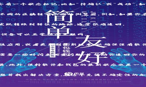 在加密货币交易和数字资产管理中，遇到转账后看不到资金的情况并不少见。如果你在 TP 钱包（TokenPocket）中进行了转账，却没有看到相应的余额更新，以下是一些可能的解决方案和注意事项。

1. 检查转账状态
首先，你需要确认你的转账是否成功。打开你的 TP 钱包，查看你的交易记录。通常情况下，每一笔交易都会有一个状态标记，比如“待确认”或“成功”。如果交易仍在“待确认”状态，可能是由于网络拥堵或其他技术问题导致的，你可以稍等片刻，再次查看。

2. 区块链浏览器查询
如果在 TP 钱包中无法清楚看到转账情况，建议你使用相应的区块链浏览器。根据你转账的区块链类型，不同的区块链有不同的浏览器。例如，如果你在以太坊上转账，可以使用 Etherscan。只需输入你的钱包地址或交易哈希，就能查看详细的交易记录。

3. 确认地址无误
在进行转账前，请务必确认你填写的接收地址是否正确。输入错误的地址可能导致资金永久丢失。如果你发现转账到错误的地址，通常很难追回。

4. 网络问题
有时候，网络问题也可能导致你的转账未能及时显示。尝试切换网络连接，或重启你的网络设备，确保你的设备可以正常访问互联网。

5. 应用程序问题
如果 TP 钱包的应用程序出现问题，可能会导致余额显示异常。这种情况下，你可以尝试卸载并重新安装该应用，或者更新到最新版本，以确保没有软件上的错误。此外，检查是否有维护公告或系统升级的消息，也可能导致短期内余额无法更新。

6. 客服支持
如果以上方法都不能解决问题，你可以考虑联系 TP 钱包的客服支持。提供你的交易信息，客服团队可能需要一些时间来调查问题，并帮助你追回你的资金。

7. 预防措施
为了避免未来再次出现这种情况，建议你在每次转账时，先进行小额测试，确认转账成功后再进行大额交易。此外，保持软件和钱包的最新状态也是一个帮助确保资金安全的好习惯。

总结
TP 钱包转账后看不到资金的情况往往可能导致紧张和不安。通过以上几个步骤，你应该能够快速诊断问题并找出解决方案。在这个充满不确定性的加密货币世界里，确保信息的准确、地址的正确和软件的更新，将有助于你更好地管理与保护你的数字资产。

希望这些信息能帮助你解决问题，确保你的资金安全。