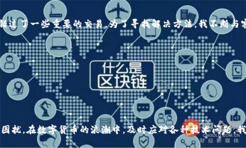 如何解决TP钱包无法打开其他网站的问题，让你的数字资产管理无忧！

关键词：TP钱包, 数字资产, 问题解决

引言
在数字货币迅速发展的今天，钱包的选择对火热的数字资产管理尤为重要。其中，TP钱包因其简洁的界面和强大的功能而备受欢迎。然而，作为一款数字钱包，用户有时会遇到打开其他网站时的钱包不能正常使用的问题。这不仅给使用体验带来了困扰，也可能影响到我们的资产安全和交易的顺利进行。我之前也遭遇过类似的情况，今天我就来和大家分享一些解决TP钱包无法打开其他网站的问题的实用方法和个人经历。

TP钱包的基本介绍
TP钱包是一个流行的移动端数字资产管理工具，支持多种数字货币，如以太坊、比特币等。它不仅可以帮助用户安全地存储资产，还可以便捷地进行转账和交易。TP钱包的用户界面友好，适合各种层次的用户操作，是一个较为理想的选择。

遇到TP钱包无法打开其他网站的常见原因
在我使用TP钱包的过程中，发现它无法打开其他网站的情况其实是比较常见的。遇到这个问题时，我总会考虑几个可能的原因：
1. **网络连接问题**：有时候网络信号不稳定或者连接问题，可能导致TP钱包无法正常访问其他网站的API。
2. **应用故障**：TP钱包作为一款软件，有时也会由于更新或程序错误等原因，导致无法正常使用。
3. **设置问题**：用户可能在设置中做了一些限制，导致无法访问特定的网站。
4. **安全防护机制**：TP钱包或许会在保护用户资产的情况下，限制一些可疑或不安全的网站。

解决TP钱包问题的实用方法
无论是什么原因导致TP钱包无法打开其他网站，下面这些解决方法或许能够帮助你：

h41. 检查网络连接/h4
首先要确保你的网络连接是正常的。可以尝试切换到不同的Wi-Fi网络或使用移动数据，看是否能解决问题。有时，网络的干扰导致无法连接外部网站，这时候换个信号强的地方是明智的选择。

h42. 重新启动应用/h4
如果网络没有问题，尝试完全退出TP钱包应用程序，然后重新打开。这个简单的操作有时能够解决许多小故障。记得保存好你的工作，不要在退出时进行敏感的交易。

h43. 更新应用版本/h4
确保你使用的是最新版本的TP钱包。许多应用会定期推出更新，有时候这些更新不仅修复了bug，还改善了用户体验。去应用商店检查是否有可用的更新，并及时进行下载。

h44. 检查应用设置/h4
进入TP钱包的设置选项，确保没有不当的参数限制。例如，有无网络权限的设置，是否关闭了VPN等。这些设置都会直接影响到应用的正常使用。

h45. 重新安装TP钱包/h4
如果以上方法都不起作用，一个简单而有效的办法就是卸载后再重新安装TP钱包。这个过程中，你将失去应用中没有备份的临时数据，所以请在重新安装前确保所有必要的信息和资金是安全的。

个人经历分享
说到这里，我想和大家分享我自己的一个经历。那些年，我也曾经因为TP钱包无法打开某些网站而感到焦虑。当时我正乘着数字货币狂潮的东风，热衷于投资。但总是因为钱包的问题而错过了一些重要的交易。为了寻找解决方法，我不断与客服沟通，试图弄明白问题的所在。经历了一次次的失败后，我才意识到，保持冷静，系统排查问题，才是真正的解决之道。

其他常见问题
在使用TP钱包的过程中，除了无法打开其他网站，用户还可能会遭遇到其他常见问题。比如：
1. **交易延迟**：有时候我在进行转账时，会感觉到账较慢，猜想这可能与网络拥堵有关。
2. **资产显示异常**：有时明明币值有增减，但钱包显示却不及时更新。这个时候，最好联系官方客服确认情况。
3. **账号安全问题**：在数字钱包中，账号的安全性非常重要。务必确保开启双重验证，定期更改密码，增强安全性。

总结
TP钱包是我们数字资产管理中一个至关重要的工具，如何高效利用它以及解决出现的问题，直接影响到我们的投资体验。通过上述方法，希望能帮助你解决TP钱包无法打开其他网站的困扰。在数字货币的浪潮中，及时应对各种技术问题，我们才能更好地把握投资机会。只要我们不断探索、总结经验，就一定能在这个领域中游刃有余。