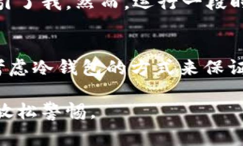 Token.im 是一个数字资产钱包，主要用于管理和存储加密货币。根据我截至到2023年10月的信息，Token.im 钱包其实是一个热钱包，主要用于日常交易和即时使用。

什么是冷钱包和热钱包？
在加密货币的世界里，钱包分为冷钱包和热钱包。冷钱包是指不与互联网连接的存储方式，它可以是硬件设备或者纸质钱包，提供了更高的安全性，适合长期存储大量资产。而热钱包则是连接到互联网，可以快速进行交易和转账，但由于其在线特性，相对较容易受到黑客攻击。

Token.im 的功能和特点
Token.im 作为一款热钱包，其特点在于用户体验与安全性。例如，它支持多个区块链资产的管理，界面友好，适合新手使用。此外，Token.im 还提供了便捷的交易功能，让用户能够快速进行加密资产的买卖。

使用 Token.im 的安全性
尽管 Token.im 是热钱包，但它还是采取了一些安全措施来保护用户的资产。例如，它使用了多重签名、私钥加密等技术来增强安全性。用户的私钥存储在本地，不会上传到云端，这样可以降低被黑客攻击的风险。

我的个人经历与看法
在我接触加密货币的初期，我也曾使用过几种不同类型的钱包。起初我选择了热钱包，因为我需要频繁交易，这种快捷的方式吸引了我。然而，运行一段时间后，我意识到安全性是多么的重要，尤其是在一次频繁交易后，我的某个热钱包差点被盗取的经历让我深刻体会到了这一点。

总结
总的来说，Token.im 是一款实用且易于上手的热钱包，适合需要实时交易的用户。如果你需要长期持有加密货币，可能还是要考虑冷钱包的方式来保证安全。不同的需求会导致不同的选择，最重要的是要根据自己的情况来决定使用哪种钱包。

不断地学习和适应市场变化，对于加密资产的管理至关重要。希望大家在这个领域都能有所收获，同时也要注意安全，不要轻易放松警惕。