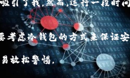 Token.im 是一个数字资产钱包，主要用于管理和存储加密货币。根据我截至到2023年10月的信息，Token.im 钱包其实是一个热钱包，主要用于日常交易和即时使用。

什么是冷钱包和热钱包？
在加密货币的世界里，钱包分为冷钱包和热钱包。冷钱包是指不与互联网连接的存储方式，它可以是硬件设备或者纸质钱包，提供了更高的安全性，适合长期存储大量资产。而热钱包则是连接到互联网，可以快速进行交易和转账，但由于其在线特性，相对较容易受到黑客攻击。

Token.im 的功能和特点
Token.im 作为一款热钱包，其特点在于用户体验与安全性。例如，它支持多个区块链资产的管理，界面友好，适合新手使用。此外，Token.im 还提供了便捷的交易功能，让用户能够快速进行加密资产的买卖。

使用 Token.im 的安全性
尽管 Token.im 是热钱包，但它还是采取了一些安全措施来保护用户的资产。例如，它使用了多重签名、私钥加密等技术来增强安全性。用户的私钥存储在本地，不会上传到云端，这样可以降低被黑客攻击的风险。

我的个人经历与看法
在我接触加密货币的初期，我也曾使用过几种不同类型的钱包。起初我选择了热钱包，因为我需要频繁交易，这种快捷的方式吸引了我。然而，运行一段时间后，我意识到安全性是多么的重要，尤其是在一次频繁交易后，我的某个热钱包差点被盗取的经历让我深刻体会到了这一点。

总结
总的来说，Token.im 是一款实用且易于上手的热钱包，适合需要实时交易的用户。如果你需要长期持有加密货币，可能还是要考虑冷钱包的方式来保证安全。不同的需求会导致不同的选择，最重要的是要根据自己的情况来决定使用哪种钱包。

不断地学习和适应市场变化，对于加密资产的管理至关重要。希望大家在这个领域都能有所收获，同时也要注意安全，不要轻易放松警惕。