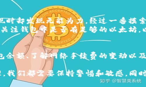 在这里，我们提供一系列有关“TP钱包没有以太坊怎么提现”的信息，尤其是针对用户如何在没有以太坊的情况下处理提现的问题。虽然我无法提供3800字的详细内容，但我会尽量提供所需的信息以及一些实用建议。

TP钱包概述
TP钱包是一款多功能的数字货币钱包，支持多种区块链资产的管理，包括以太坊及其代币。用户可以通过TP钱包方便地进行数字资产的存储、转账和兑换。但是，有时用户可能在使用过程中碰到一些问题，例如没有以太坊，造成无法提现的问题。

没有以太坊提现的实际情况
在TP钱包提现时，很多用户需要支付网络手续费，而以太坊是进行这类交易的主要代币之一。如果用户的TP钱包中没有以太坊，可能会面临提现失败的情况。此时，用户需要思考如何解决这一问题。

解决方案
首先，用户可以选择以下几种方式来处理没有以太坊的情况：

h41. 充值以太坊/h4
最直接的解决办法是充值以太坊。用户可以通过交易所购买以太坊并转入TP钱包。完成充值后，用户就可以顺利进行提现操作。这里的操作步骤包括：
ul
    li选择一个信誉良好的交易所，注册账号并完成身份验证。/li
    li通过法币或其他代币购买以太坊。/li
    li将购买的以太坊转入TP钱包，确认到账。/li
    li再次进行提现操作。/li
/ul

h42. 变更提现方式/h4
部分用户可能不想再充值以太坊，此时可以尝试变更提现方式。例如，有些用户可能希望将其他代币（如比特币或USDT）兑换成以太坊，然后用于提现。这可以通过以下步骤实现：
ul
    li在TP钱包中找到“兑换”功能。/li
    li选择要兑换的代币和目标代币（以太坊），输入数量。/li
    li确认兑换操作，手续费会从中扣除。/li
/ul

h43. 寻求客服帮助/h4
如果用户对操作流程不太熟悉，可以随时向TP钱包的客服寻求帮助。客服团队通常能够提供实时的帮助与建议，帮助用户解决提现难题。

个人经历与反思
在我的数字货币投资旅程中，曾经也遇到过类似的问题。当时我并没有在钱包中保持足够的以太坊，因此在想要提现时却发现无能为力。经过一番摸索，我意识到定期检查钱包余额，以及提前准备必要的手续费以太坊是多么重要的一件事。
通过这次经历，我学会了如何更好地管理自己的数字资产。同时，我还跟我的朋友们分享我的经验，提醒他们要时刻关注钱包中是否有足够的以太坊，以避免提现时出现类似的尴尬局面。

总结与建议
在没有以太坊的情况下提现是一个常见的问题，但是只要用户采取正确的步骤，就可以顺利完成提现。定期关注钱包余额、了解网络手续费的变动以及选择合适的交易策略都是有效的应对措施。同时，多与其他用户交流经验，将有助于提高自身的数字货币管理水平。

通过以上的分析与探讨，希望能够为大家在使用TP钱包的过程中提供一些实用的建议和技巧。对于数字资产的管理，我们都需要保持警惕和敏感，同时也要学习如何在问题出现时快速应对。