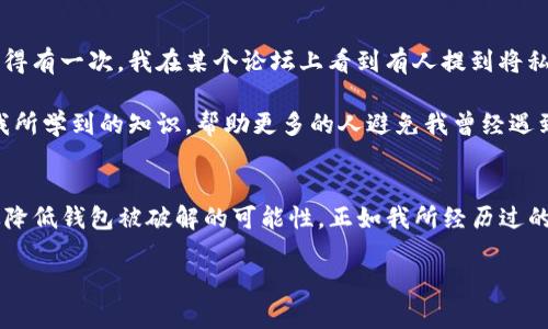 在讨论TP钱包是否能被破解之前，我们需要先了解TP钱包的基本概念以及加密货币钱包的一些安全性特征。以下内容将详细探讨TP钱包的安全性以及如何防止被破解。

什么是TP钱包？
TP钱包是一款热门的加密货币钱包，允许用户存储、管理和交易多种加密货币。与传统的钱包不同，加密货币钱包通常不存储实际的货币，而是存储与这些货币相关的公钥和私钥。用户可以通过私钥来控制钱包中的资产，因此保护私钥的安全性至关重要。

TP钱包的安全特点
TP钱包在安全性方面采用了多种措施，例如：
ul
    listrong私钥控制：/strong用户始终掌握自己的私钥，而不是将其托管在第三方平台上。/li
    listrong双重验证：/strong提供了双重身份验证功能，增加了账户的安全性。/li
    listrong加密技术：/strong使用高级加密算法来保护用户的数据和资金。/li
/ul

破解的可能性
尽管TP钱包采用了多种安全措施，但并不能保证完全无法破解。在加密货币领域，网络攻击者不断寻找漏洞，以下是一些可能导致TP钱包被破解的原因：
ul
    listrong用户疏忽：/strong许多钱包被破解的原因是用户自己未能妥善保管自己的私钥，如将私钥存储在不安全的地方或者向他人透露私钥。/li
    listrong恶意软件：/strong黑客可能通过恶意软件获取用户设备中的私钥，从而破解钱包。/li
    listrong社交工程攻击：/strong诈骗者通过诱导用户泄露信息或安装恶意软件来实现攻击。/li
/ul

如何保护TP钱包？
为了降低TP钱包被破解的风险，用户可以采取以下措施：
ul
    listrong定期更换密码：/strong选择复杂且独特的密码，并定期更换。/li
    listrong启用双重验证：/strong使用双重验证来增加账户的安全性。/li
    listrong保持软件更新：/strong定期更新钱包应用程序，以确保使用最新的安全补丁。/li
    listrong备份私钥：/strong将私钥安全地备份在脱机设备上，避免在联网环境中存储。/li
    listrong警惕 phishing 网站：/strong避免在不明网站上输入钱包信息，确保浏览器地址正确。/li
/ul

个人经历与感悟
谈到加密货币钱包的安全性，我不禁想起我自己初次接触加密货币的时光。那时我对数字货币充满好奇，但对于如何安全地存储这些资产却一无所知。记得有一次，我在某个论坛上看到有人提到将私钥保存在云端，结果没多久就听说他的钱包被黑客攻击，损失惨重。这让我意识到，掌握私钥的重要性让我更认真地对待加密安全。

正因为这些经历，我逐渐对加密货币的安全有了更深刻的认识。我开始学习如何保护自己的资产，加入了各种加密货币社区，交流安全经验。我希望通过我所学到的知识，帮助更多的人避免我曾经遇到的陷阱。

总结
TP钱包作为一款功能强大的加密货币钱包，其安全性不容小觑。然而，用户的安全意识和行为同样关键。了解潜在的风险并采取必要的预防措施可以有效降低钱包被破解的可能性。正如我所经历过的，有时候，安全的防范措施不仅仅是技术问题，更是一个心态问题。希望每位用户都能够认真对待自己的数字资产安全，让加密货币的世界变得更加安全。

在这个充满挑战和机遇的数字资产时代，希望大家都能提升自己的安全意识，保护好自己的财产。