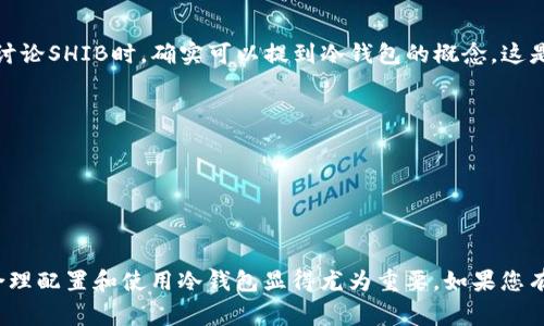 “SHIB”是一种去中心化的加密货币，即“Shiba Inu”的代币。作为一种相对年轻的加密资产，SHIB吸引了大量投资者和社区的关注。在讨论SHIB时，确实可以提到冷钱包的概念，这是为了保护用户的资产安全。冷钱包是一种不与互联网直接连接的存储方式，通常用于长期保存加密货币的私钥，因此被认为更加安全。

使用冷钱包存储SHIB的好处包括：

1. **安全性高**：冷钱包能够避免黑客攻击和恶意软件的威胁。
2. **长期存储**：对于不打算频繁交易的用户，冷钱包提供了一个理想的长期存储解决方案。
3. **私钥控制**：用户完全控制自己的私钥，增强了对资产的掌控感。

总之，无论是在讨论任何加密货币时，冷钱包都是一个非常重要的问题，因为它直接影响到用户资产的安全性。对于SHIB这样的代币，合理配置和使用冷钱包显得尤为重要。如果您有SHIB或者其他加密货币的投资，考虑使用冷钱包存储是个明智的选择。