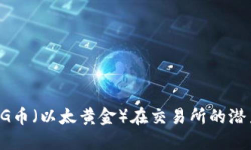 探索ETHG币（以太黄金）在交易所的潜力与价值