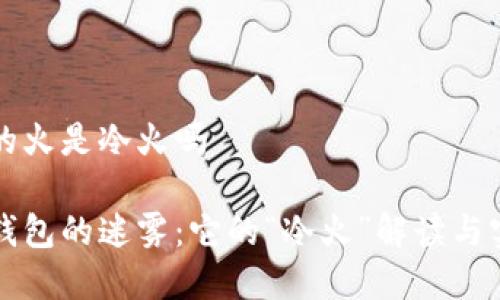 烈火钱包的火是冷火吗

揭开烈火钱包的迷雾：它的“冷火”解读与实用性分析