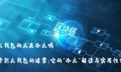 烈火钱包的火是冷火吗

揭开烈火钱包的迷雾：它的“冷火”解读与实用性分析