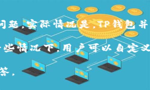 TP钱包（TokenPocket钱包）是一款多链钱包，支持多种区块链资产的存储和管理。关于“TP钱包用户名”的问题，实际情况是，TP钱包并没有传统意义上的“用户名”概念。使用TP钱包时，它主要依赖于钱包地址和私钥来识别和管理用户的资产。

不过，用户在注册或创建TP钱包时，可能会被要求设置一些基本的个人信息用于账号管理和协议服务。在一些情况下，用户可以自定义一个“昵称”或“钱包名称”，但这并不等同于用户名，而是用户自定义的标识。

如果你在使用TP钱包时遇到具体的困难或者需要了解某个功能，可以提供更详细的问题，我会尽力帮助解答。