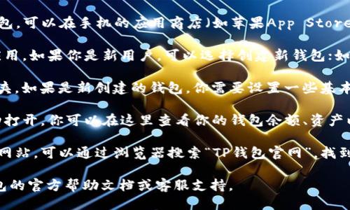 要打开TP钱包的首页，你可以按照以下步骤进行：

1. **下载和安装TP钱包**：如果你还没有安装TP钱包，可以在手机的应用商店（如苹果App Store或安卓Google Play）中搜索“TP钱包”，下载并安装。

2. **创建或导入钱包**：安装完成后，打开TP钱包应用。如果你是新用户，可以选择创建新钱包；如果你已有钱包，可以选择导入。

3. **登录账户**：凭借你的助记词或私钥登录到钱夹。如果是新创建的钱包，你需要设置一些基本信息。

4. **访问首页**：成功登录后，TP钱包的首页将自动打开。你可以在这里查看你的钱包余额、资产以及其他功能。

5. **使用浏览器**：如果你需要访问TP钱包的官方网站，可以通过浏览器搜索“TP钱包官网”，找到相关链接并访问。

如果你在使用过程中遇到任何问题，建议查阅TP钱包的官方帮助文档或客服支持。