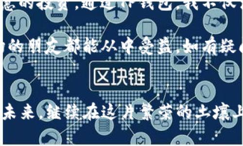 如何在TP钱包中将USDT顺利转成TRX：一步步指导
keywordsTP钱包,USDT,TRX/keywords

引言：数字货币的奇妙世界
随着数字货币的兴起，越来越多的人开始对其产生浓厚的兴趣。在这个充满机遇和挑战的新领域中，TP钱包作为一种方便的数字货币管理工具，其强大的功能让人眼前一亮。今天，我想和大家分享的是如何在TP钱包将USDT转换为TRX，这不仅仅是一次简单的交易，更是数字资产管理中不可或缺的一部分。从一开始，我也是不知所措，但随着时间的推移，我逐渐掌握了这项技能。

什么是TP钱包？
TP钱包，全名TokenPocket钱包，是一款支持多种数字资产的去中心化钱包。它不仅支持主流的比特币、以太坊等币种，还支持各种ERC20和TRC20代币。TP钱包以安全性和易用性著称，用户界面友好，适合新手和有经验的用户。作为一个新手，我当初选择TP钱包就是因为它的简单和方便。

什么是USDT和TRX？
USDT（Tether）是与美元挂钩的稳定币，主要用于在交易所之间转账和交易时稳定价值。TRX（Tronix）是TRON项目的原生代币，TRON是一个去中心化的网络，旨在构建一个自由内容的互联网。看着USDT和TRX在市场上的活跃交易，我在其中感受到了一种时代的脉搏，每一笔交易都充满了机遇和挑战。

准备工作：创建TP钱包账户
首先，下载并安装TP钱包应用程序。它支持移动设备和桌面版本。如果你是第一次使用钱包，创建账户的过程可能会让你感到紧张。在这里，我建议你妥善保存好助记词，因为一旦丢失你的资产将无法恢复。记得在我创建账号的时候也是心跳加速，但后来我发现这其实是保护自己资产的重要步骤。

如何将USDT转为TRX：具体步骤
现在进入主题，我们开始进行USDT到TRX的转换。这个过程分为几个简单的步骤，甚至连我这样的新手也能快速上手。

h4步骤一：打开TP钱包，选择资产/h4
启动TP钱包，输入你的密码进入主界面。在这里，你能看到所有支持的资产。通常我会直观地找到USDT这一选项，毕竟这是我们要转出的资产。

h4步骤二：选择交换功能/h4
在USDT页面中，通常会有一个“兑换”或者“交易”的选项。点击这一功能，TP钱包会引导你进入交易界面。在这里，我第一次体验到数字资产的快速转换，心中充满了期待。

h4步骤三：选择交易对/h4
在交易界面，选择将USDT兑换为TRX。通常，交易所会展示当前的汇率，并收取一小部分手续费。此时，一定要注意汇率的波动，这也是我自己在初次交易中常常忽略的地方。

h4步骤四：输入金额/h4
接下来，输入你想要兑换的USDT数量。这个过程可能会让你有点疑惑，我建议根据当前市场情况灵活调整投入金额。记得我曾经因为选择了过大的金额，而后悔不已，所以一定要谨慎对待。

h4步骤五：确认交易/h4
检查所有信息后，点击“确认交易”。在确认页面，会显示交易详情，包括兑换金额和手续费等。这时，内心的紧张感再次涌上，我能理解每个投资者在这一瞬间的心情。

h4步骤六：完成兑换/h4
等待几秒钟，TP钱包会处理你的交易。完成后，你会在资产页面看到新的TRX余额。这时，成功的喜悦会瞬间涌上心头，让我第一次体验到数字资产交易的成就感。

注意事项
在进行USDT转TRX的过程中，有一些细节需要特别注意。首先，手续费是不可忽视的，它会直接影响你的收益。其次，汇率波动可能会影响你的最终交易结果，因此时刻关注市场动态是必不可少的。对于新手投资者，我建议多看看相关市场分析，增加自己的判断能力。

个人感受与总结
回想起我第一次尝试将USDT转成TRX时的情景，心中既有期待又有忐忑。但随着对市场的深入了解，交易变得越来越自信。数字货币不是一个简单的游戏，而是需要耐心和智慧的投资。通过TP钱包，我不仅满足了对数字资产管理的好奇心，还提高了自己的操作技能。

在这个不断变化的市场中，每一次交易都是一次学习的机会。在未来的投资旅程中，我会继续探索更多的可能性，与大家共同分享。在此，希望每一位有志于进入数字货币市场的朋友都能从中受益。如有疑问，欢迎在评论区交流经验，我们一起成长！

结语：拥抱数字未来
随着科技的不断发展，数字货币和区块链技术将会越来越深入人们的生活。而TP钱包作为交易、存储和管理资产的工具，必将在其中扮演重要角色。让我们一起拥抱这个数字未来，继续在这片繁荣的土壤上探索与学习吧！