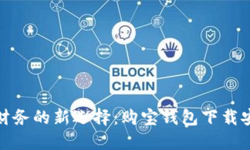 轻松掌控财务的新选择：购宝钱包下载安装全攻略