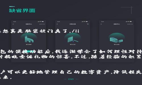 baiotiTP钱包：安全、便捷与风险的平衡/baioti
TP钱包, 加密货币, 数字资产/guanjianci

什么是TP钱包？
TP钱包是一款流行的加密货币钱包，凭借其便捷的操作界面和强大的安全特性，吸引了众多用户的青睐。作为一个数字资产管理工具，TP钱包支持多种加密货币的存储、发送和接收，同时也提供了与去中心化应用（DApps）的接口，为用户提供了更广泛的应用场景。这样一款钱包，对于初入加密领域的新手用户来说，既是一场新奇的探索，也是一份重要的财务工具。

TP钱包的核心优势
TP钱包的优势主要体现在以下几个方面：
ul
    li安全性高：TP钱包采用了多重加密和私钥管理机制，用户的资产安全得到了极大的保障。与传统银行系统相比，加密货币的私钥管理显得尤为重要，它是控制你资产的唯一钥匙。回想起我刚接触加密货币时，曾因对私钥的忽视而差点损失我的资产，真是个教训。/li
    li用户友好的界面：TP钱包的设计简洁直观，即使是没有任何技术背景的新手用户也能很快上手。操作流程的清晰带来了良好的用户体验，让我想起了小时候第一次玩电脑时的兴奋感。/li
    li支持多种币种：TP钱包支持多种加密货币，包括以太坊、比特币等主流币种，这使得用户可以方便地管理不同的数字资产，而不需要频繁更换钱包。/li
    liDApps接入：TP钱包不仅仅是储存工具，它还允许用户访问各种去中心化应用，促进了数字资产的流通与使用。我也曾通过TP钱包参与过一个去中心化金融项目，获得了一些意外的收益，增强了我对这个领域的信心。/li
/ul

TP钱包的潜在劣势
尽管TP钱包拥有众多优势，但它也并非没有缺点，以下是一些需要注意的方面：
ul
    li安全隐患：虽然TP钱包设计了诸多安全机制，但作为用户，仍需对自己的设备保持高度警惕。黑客攻击和钓鱼网站层出不穷，我自己也曾经被一封伪装成官方通知的邮件所欺骗，差点泄露了私钥，直到后来才意识到问题的严重性。/li
    li技术壁垒：对于一些完全不懂加密货币的用户来说，TP钱包的某些高级功能可能会让他们感到困惑。例如，如何安全地备份钱包、如何防范社交工程攻击等，这些都需要用户花费时间进行学习，也让我想起了我刚入行时的无知和迷茫。/li
    li市场波动性：加密货币市场的价格波动非常剧烈，这意味着用户在TP钱包中存储的资产可能随时面临贬值的风险。记得有一次，我在价格高位买入某种币种，然而随即市场大跌，那种绝望的感觉至今难以忘记。/li
/ul

如何安全使用TP钱包？
为了最大程度地保护自己的资产，用户在使用TP钱包时可以遵循以下几个安全建议：
ul
    li定期备份：确保定期备份你的钱包，保存好助记词和私钥。将这些信息存放在安全的地方，比如一个防火、防水的保险箱中，避免网络存储。/li
    li启用两步验证：如果TP钱包支持两步验证功能，务必启用。虽然这会增加一些操作步骤，但能够显著提升安全性。/li
    li注意网络安全：确保在安全的网络环境下使用TP钱包，避免在公共Wi-Fi下进行敏感操作。记得我有一次在旅途中，竟然尝试在公共场合输入私钥，事后想想真是脑袋被门夹了。/li
/ul

我的实际体验与感悟
作为一个加密货币的爱好者，我在使用TP钱包的过程中，经历了许多喜悦和教训。在刚接触的时候，常常因为对市场波动的不够了解而感到恐慌，而在使用TP钱包的便捷功能后，我逐渐学会了如何理性对待投资与资产管理。
我在TP钱包上管理了多种数字资产，看到它们的增值和贬值，让我体验到了市场的瞬息万变。尤其是当某个项目的价值突然上升时，那种兴奋感更是如同孩童时揭晓圣诞礼物的惊喜。不过，随着经验的积累，我也越来越意识到风险管理的重要性。在一次次的波动中，我逐渐学会了合理地分配自己的资产，避免了重蹈覆辙。

总结与展望
TP钱包作为数字资产管理的重要工具，提供了安全与便捷的体验，但用户在享受这份便利的同时，也必须意识到其中潜在的风险。通过安全措施和理性投资，用户可以更好地管理自己的数字资产，降低损失的可能性。在未来，加密货币的技术不断发展，TP钱包也将可能推出更多功能，帮助用户更好地融入这个新兴的金融世界。
对我而言，TP钱包不仅仅是一个工具，更是一扇通往全新世界的窗口。随着我的深入探索，我希望能与更多志同道合的人分享经验，共同成长，迎接数字经济的未来。