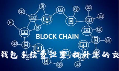 如何TP钱包手续费设置，提升您的交易体验