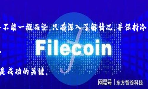 关于TP钱包挖矿跑路的消息，确实在圈内引起了很大的关注。在讨论这个问题之前，我们首先需要了解什么是TP钱包以及它的挖矿机制。接下来，我将深入分析这件事情的来龙去脉。

什么是TP钱包？
TP钱包，全称为“Trust Peer Wallet”，是一款基于区块链技术的数字资产管理工具。用户可以通过这款钱包存储和管理各种加密货币，进行交易、转账以及参与挖矿等。此外，TP钱包还提供了多种功能，比如去中心化交易所的接入，众筹及资金管理等。

TP钱包的挖矿机制
TP钱包的挖矿机制让许多用户看到了高收益的可能性。通过持有一定数量的TP代币，用户可以参与到挖矿活动中，获得相应的收益。这种模式对普通用户而言，似乎是一个不错的投资机会，尤其是在数字货币市场日益火热的背景下。

出现跑路传闻的原因
随着参与TP钱包挖矿的人数逐渐增多，相关的风险和问题也逐渐显露出来。有用户反映，在投资后无法提取资金，或者系统出现故障，导致无法正常收益。这些问题引发了用户的恐慌和猜测。尤其是一些网红、媒体和社区开始转载相关的负面消息，让“TP钱包挖矿跑路”的传闻愈演愈烈。

实际上发生了什么？
在进一步调查后，我们发现，有关TP钱包是否跑路的具体信息仍然是不确定的。许多用户遇到的问题可能源于技术故障或系统维护，而非简单的跑路。我们不能因为个别用户的负面体验就全盘否定整个项目。就像我小时候玩游戏时，因为一次掉线就以为游戏会关服一样，很多时候，解决问题的方式并不简单。

应该如何应对？
在遭遇这样的情况时，用户要保持冷静，不要盲目跟风去传播恐慌信息。如果你正在参与TP钱包的挖矿，建议采取以下措施：
ul
    li查看官方信息：关注TP钱包的官方网站及社交媒体，了解最新的公告和动态。/li
    li与社区沟通：在社区平台上，与其他用户交流，分享彼此的经验和信息。/li
    li做好资产配置：如果你对项目的稳定性存疑，可以适当减少投资风险，不要把所有资产都放在一个篮子里。/li
/ul

我的个人经历与思考
回想起我第一次接触数字货币的时候，心中充满了期待与好奇。在一次聚会上，朋友向我推荐了一款名为XYZ钱包的项目，通过挖矿方式获取收益。我当时感觉这是一个万无一失的机会，但几个月后，这个项目也遭遇了类似的信任危机。
在经历了一段时间的失落与思考后，我才意识到，投资本身就是一场风险与收益的博弈。每个项目的背后都有可能潜藏风险，因此，保持理性，做足功课是尤为重要的。就像是在购买一件昂贵的商品时，我们总会三思而后行，投资也应如此。

总结
目前关于TP钱包挖矿是否跑路的消息较为复杂，需要我们保持理性分析。从用户反馈来看，有些人可能遭遇了提现困难的问题，但并不能一概而论。只有深入了解情况，并保持冷静，才能做出明智的决定。

投资前请务必做好调研，保持对市场的敏锐嗅觉，做到心中有数。希望每一个进入数字货币行业的人都能享受到更安全的投资体验。

在撰写这篇文章的过程中，我希望能够传达出一个重要的信息：无论是数字货币的投资还是生活中的其他选择，保持理智与耐心都是成功的关键。