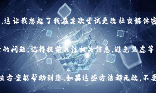 如果您在尝试登录OKpay时遇到问题，以下内容可能对您有所帮助。我们将讨论一些常见的问题及其解决方案，帮助您迅速恢复访问。

1. 检查您的登录信息
首先，确保您输入的用户名和密码是正确的。记得检查大小写和输入法系统。有时候，我们可能因为不小心的输入错误而被锁定在我们的账户之外。我曾经有过类似的经历，急于登录却发现键盘的Caps Lock开关被打开了。

2. 密码重置
如果您确认您的登录信息是正确的，但仍然无法登录，您可以尝试重置密码。在OKpay的网站上，通常会有一个“忘记密码”或“重置密码”的链接。点击之后，按照指示输入您的注册邮箱，系统会给您发送密码重置的邮件。记得检查垃圾邮件文件夹，毕竟有时候这些邮件可能会被误分类。

3. 网络连接问题
确保您的设备连接到互联网。有时候，网络不稳定或断开也会导致无法登录。您可以尝试重启路由器或者切换到其他网络。回想一下我自己上大学时，正赶上期末复习，每次网络不稳都让我心急如焚，想象一下在这种情况下无法访问重要的资料，是多么的无奈。

4. 浏览器缓存问题
如果您的网络没有问题，但仍然无法登录，试试清除浏览器的缓存和Cookies。有时，过期的数据可能会导致登录问题。每次进行这种清理时，我总会感到不一样的轻松，仿佛把一些负担给卸掉了。你可以尝试更换不同的浏览器，看看问题是否依旧存在。

5. 客服支持
如果以上方法均未能解决问题，请直接联系OKpay的客服支持。他们会为您提供更专业的帮助。拨打客服热线或发送电子邮件，通常他们会迅速回复。记得写清楚您遇到的问题和您所尝试过的解决方案，以便他们能更快地为您提供解决方案。

6. 账户安全问题
有时，如果系统检测到可疑的登录活动，您的账户可能会被暂时锁定。若是这样，您可能需要通过验证身份或回答安全问题来解除锁定。这让我想起了我在某次尝试更改社交媒体密码时，系统突然要求我回答三个安全问题，那一刻的紧张感仍历历在目。

7. 维护时间
最后，不要忘记检查OKpay的官方网站或社交媒体，看看是否有维护公告。部分时间段，支付平台会进行系统维护，这可能导致无法登录的问题。记得提前关注相关信息，避免焦虑等待。

总结
遇到登录问题并不是什么罕见的事情，无论是出于操作失误还是技术故障，都可能导致我们无法即时访问我们的账户。希望上述的解决方案能帮助到您。如果这些方法都无效，不要气馁，保持冷静并及时联系相关支持，您的问题总会得到解决的。关心账户安全，保持信息的准确性，才能让我们的线上生活更加顺畅。