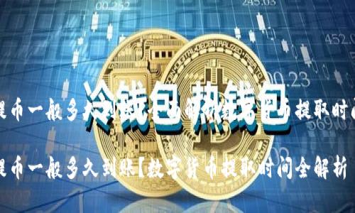 提币一般多久到账？全面解析数字货币提取时间

提币一般多久到账？数字货币提取时间全解析