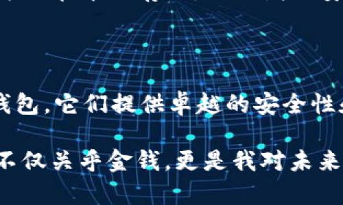 冷钱包（Cold Wallet）是一种离线存储加密货币的方式，能够有效保护用户的数字资产不受黑客攻击和恶意软件的侵害。对于Zilliqa（ZIL）这样的加密货币，选对合适的冷钱包就显得尤为重要。以下是一些支持ZIL的冷钱包选项。

1. Ledger Nano S 和 Ledger Nano X

Ledger是一个非常知名的硬件钱包品牌，而Ledger Nano S和Ledger Nano X是其最受欢迎的型号。这两款冷钱包都支持ZIL，并且在安全性和易用性上表现出色。

Ledger Nano S是一款相对便宜且小巧的硬件钱包，适合初学者使用。然而，如果你需要支持更多的应用和加密货币，Ledger Nano X更为适合，它内置了蓝牙功能，便于移动设备连接。

2. Trezor Model T

Trezor是另一个广受欢迎的硬件钱包品牌，Model T是一款高端产品，支持的加密货币种类非常多，包括ZIL。Trezor Model T拥有触控屏幕，用户界面友好，可以轻松管理各种数字资产。

我小时候在学习如何管理我的存款时，就体会到方便与安全的重要性。因此，像Trezor这样的产品对我来说不仅是保障资产安全的工具，也是学习和成长的象征。

3. Atomic Wallet

尽管Atomic Wallet主要是一个软件钱包，但它也可以作为冷钱包使用，只要你离开网络，保持钱包离线状态。Atomic Wallet支持ZIL，并提供方便的用户界面，允许用户轻松管理和交换多种加密货币。

4. Exodus Wallet

Exodus是另一个受欢迎的多币种钱包，虽然它主要是一个软件钱包，但同样具备离线功能。当关闭网络后，它可以作为冷钱包使用。Exodus支持ZIL，且界面友好，非常适合新手。

5. ZilPay Wallet

ZilPay是一种相对较新的数字钱包，专为Zilliqa生态系统设计。虽然ZilPay更多的是一个热钱包，但用户可以通过保护私钥的方式在本地存储，从而增加安全性。不过，作为冷钱包的选择，它可能没有其他硬件钱包那样安全。

总结

选择冷钱包时，关键是要考虑到安全性、易用性、以及对所需加密货币的支持。Ledger和Trezor是目前市场上最受推崇的硬件钱包，它们提供卓越的安全性和ZIL支持。而对于软件钱包用户，可以考虑使用Atomic或Exodus钱包，只要在必要时保持离线状态，都是不错的选择。

每个人在加密货币投资中都有各自的经历和故事。在我初次进入这个领域时，也面临过选择钱包的困惑。保护数字资产的安全不仅关乎金钱，更是我对未来投资价值的责任。在探索和学习的过程中，我希望每位加密货币用户都能找到适合自己的工具，安全地管理和增加自己的资产。