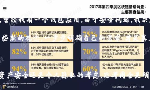 钱包的销毁通常是一个相对复杂的问题，取决于你所使用的钱包类型以及它所支持的平台和功能。以下是关于钱包销毁的一些关键点。

### 钱包类型

1. **软件钱包**：这是最常用的一种钱包，通常是应用程序或在线服务。许多软件钱包允许用户删除他们的钱包数据，但这并不意味着资金就会被销毁，因为它们仍然存在于区块链上。
   
2. **硬件钱包**：这种类型的钱包是物理设备，专门用于存储加密货币的私钥。销毁硬件钱包通常意味着物理破坏设备，但除非你也丢弃了私钥，否则资金依然保留在区块链上，任何拥有私钥的用户都可以访问这些资金。

3. **纸钱包**：纸钱包是将私钥和公钥打印在纸上的一种形式。销毁纸钱包意味着你需要物理销毁这张纸，一旦销毁并无法恢复，相关的加密货币也就无法再访问。

### 钱包的使用和销毁

#### 钱包数据的删除

删除钱包应用或其数据不一定意味着你的加密货币会被销毁。区块链的本质使得一旦交易被确认，资金依然在链上被记录。即使你删除了钱包，只要有人掌握私钥，就能访问这些资金。因此，如果你打算“销毁”钱包，确保你也无可恢复地清除私钥或助记词。

#### 私钥的重要性

私钥是你控制加密资产的唯一凭证。若销毁钱包的同时保留私钥，依然可以用其他工具访问你的资产。相反，如果你希望真正“损毁”某个钱包，确保私钥也被安全销毁。

### 我的个人经历

在我接触加密货币的初期，我也曾认为删除钱包应用就意味着不会再有人能够访问这些资产。这是一个误区。一次，我尝试删除一个不再使用的钱包应用。几个月后，有朋友问我关于我的投资情况，我才意识到由于没有理解私钥的重要性，我的资金终究还是存在于区块链上，我只是在与其接触上做了决定。

这种经历让我深刻体会到，了解基础的区块链知识是极其重要的。尽管技术有时会让人感到困惑，但只要深入理解，就会发现它并不复杂。

### 销毁和实现的决定

在人们考虑销毁钱包的情况下，通常会伴随着决策的考量。是否真的需要销毁？往往取决于对钱包的信任、功能需求以及安全顾虑。曾经我有一个钱包应用，由于安全问题，我决定不再使用它，并把资产转移到了更安全的钱包中，而不是简单地删除它。

我明白每个步骤都至关重要，尤其是与资金相关。不是什么时候都可以轻易做出决定，需要经过深思熟虑。对我来说，学习和适应这些新的观念，一步步明确自己的需求，才是真正提升自己对加密世界理解的过程。

### 结论

在考虑钱包的销毁时，理解其运作原理和相关数据的管理尤为重要。只要对私钥有清晰的认识，这一切才能更为明确。无论是为了资产安全还是个人隐私的考虑，思考周全是明智之举。希望我的经历能够帮助你在这个复杂而迅速变化的世界中，做出明智的决策！