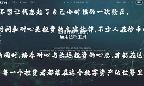 炒币必备：深入了解冷钱包，守护你的数字资产安全

冷钱包, 数字资产, 加密货币/guanjianci

什么是冷钱包？
在讨论冷钱包之前，我们首先要了解什么是数字资产。随着区块链技术的普及，加密货币（如比特币、以太坊等）逐渐走入大众的视野。而数字资产的安全性，也成为越来越多投资者关注的焦点。冷钱包，简单来说，是一种离线存储加密货币和其他数字资产的方法，为了确保这些资产能够安全地存放，而不受到网络攻击的威胁。

冷钱包与热钱包的对比恰恰能突出其重要性。热钱包是连接到互联网的，方便用户进行交易，但其安全性相对较低；而冷钱包通常不与互联网连接，因此具有更高的安全性。这种存储方式适合那些希望长期持有数字资产、不参与频繁交易的投资者。就像我小时候我曾经有一张珍贵的邮票，我总是小心翼翼地把它放在一个安全的地方，不敢随便拿出来。冷钱包就是这样一个“保险箱”。

冷钱包的种类
冷钱包主要分为硬件钱包和纸钱包两种形式。

h4硬件钱包/h4
硬件钱包是一种专门为存储数字资产而设计的设备。它的操作系统与计算机的环境是完全分开的，因此即使计算机被病毒感染，硬件钱包中的数字资产也能得到保护。一些知名品牌如Trezor、Ledger等，提供了安全性与用户体验兼备的硬件钱包。

在我使用硬件钱包的过程中，最大的感受就是用户界面的友好。虽然它的操作原理有些复杂，但只要跟着说明书一步步来，就可以轻松完成各种操作。相比于直接在交易所进行交易，使用硬件钱包的过程让我感受到了一种安全感，仿佛我的数字资产也有了一个真正的“家”。

h4纸钱包/h4
纸钱包是另一种形式的冷钱包，它是将你的公钥和私钥打印到纸上的一种存储方法。这种方式没有任何电子设备的存储，完全依靠纸张的物理储存。因此，使用纸钱包的核心在于保护这张纸，确保不被他人获取到。但是，需要注意的是，纸钱包不适合频繁使用，因为每次需要交易时都必须将纸钱包的信息手动输入到网络中。

我曾经尝试过纸钱包的生成与存储，那个时候我觉得纸张是个安全的选择。可是后来意识到，纸张可能会因为潮湿、磨损或者其他因素损坏。所以，我开始对如何更好地保护纸钱包进行思考，想到了可以将其放入密封袋中，或者存放在一个安全的地方，比如保险柜。

冷钱包的优势
冷钱包的优势主要体现在以下几点：

h41. 安全性高/h4
正如之前提到的，冷钱包由于不连接到互联网，因此能够有效避免黑客攻击、钓鱼网站等网络安全风险。这让想长期投资的用户倍感安心。

h42. 私钥掌控/h4
通过冷钱包，用户对自己的私钥拥有绝对的控制权。在热钱包中，如果交易所被攻破，用户的资产可能就遭受损失，而冷钱包的使用则能够避开此类风险。用户的资产完全掌握在自己手中，就像把钱存放在自己家里的保险箱，而不是放在银行。

冷钱包的使用方法
虽然冷钱包的安全性很高，但在使用过程中仍需注意一些细节，以确保资产的绝对安全。

h41. 安全生成/h4
一定要在一个安全的环境中生成冷钱包，最好是在没有互联网连接的设备上完成。这可以有效避免信息被窃取的风险。生成完毕后，要将私钥打印出来，确保其物理安全。

h42. 备份信息/h4
在存储冷钱包信息时，最好做多个备份，避免因为一时的疏忽而导致资产丢失。可以将备份放在不同的安全地点，比如多个保险柜里，或是交给值得信任的朋友保管。

h43. 检查存储环境/h4
如果选择纸钱包，确保存储环境的干燥与安全。可以将其放入密封袋或者塑料保护盒中，预防潮湿或磨损。

冷钱包与投资心态
在使用冷钱包的过程中，逐渐培养投资者的心态也是至关重要的。加密货币市场波动极大，许多投资者因为短期市场波动而心急如焚。然而，使用冷钱包存储资产的过程不禁让我想起了自己小时候的一次经历。

有一次，我用零花钱买了一些玩具，当时的确是迫不及待想要打开看个究竟，但随着时间的推移，这些玩具渐渐被我遗忘，直到收拾房间时才再次见到。让我感受到的是，时间和耐心是投资的忠实伙伴。不少人在炒币的过程中很容易陷入短期思维，而冷钱包的使用恰恰让我们有了更长远的视觉，避免频繁交易带来的额外风险。

总结
冷钱包作为加密货币投资的重要工具，为用户提供了一个安全存储数字资产的保障。无论是选择硬件钱包还是纸钱包，都应根据自身需求与使用习惯进行选择。在使用的同时，培养耐心与长远投资的心态，才能在这个波动的市场中稳步前行。

最后，虽然我在这个过程中分享了自己的一些经历与想法，但最重要的是，每个人都需要根据自己的情况去体验、去学习，找到最适合自己的保管资产的方法与心态。希望每一个投资者都能在这个数字资产的世界里，守护好自己的财富，实现财富的增值！