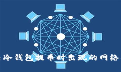如何解决冷钱包提币时出现的网络错误问题