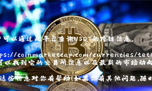 在查询USDT（Tether）的区块链信息时，有几个重要的官方网站和区块链浏览器可以帮助你了解USDT的交易情况、余额和历史记录。以下是一些常用的USDT区块链查询网址：

1. **Tether官方网站**： [Tether Official](https://tether.to/)
   - 这里可以找到关于USDT的基本信息，包括发行机制和技术细节。

2. **区块链浏览器**
   - **Omni Layer**（早期版本的USDT，基于比特币）：
     - [Omni Explorer](https://www.omniexplorer.info/)
   - **Ethereum**（在以太坊区块链上发行的USDT）：
     - [Etherscan](https://etherscan.io/)
   - **Tron**（在波场区块链上发行的USDT）：
     - [Tronscan](https://tronscan.org/)
   - **EOS**（在EOS区块链上发行的USDT）：
     - [Bloks.io](https://bloks.io/)

3. **Tokenview**： [Tokenview](https://tokenview.com/)  
   - 此网站支持多种区块链的查询，包括BTC、ETH、TRX等，用户可以通过此平台查询USDT的跨链信息。

4. **CoinMarketCap**： [CoinMarketCap USDT Page](https://coinmarketcap.com/currencies/tether/)
   - CoinMarketCap提供了USDT的市场数据和相关链接，你可以找到它的交易所信息以及最新的市场动向。

根据个人的需求，可以在这些平台上查找USDT的具体信息。希望这些信息对你有帮助！如果你有其他问题，随时可以问我。