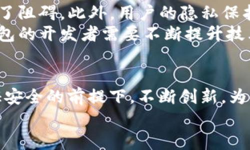 uu钱包现状/u是一个涵盖金融科技、电子支付及数字货币发展的重要议题。随着科技的迅猛发展，数字钱包逐渐进入人们的日常生活，改变了我们的支付方式和消费习惯。那么，u钱包的现状到底如何呢？让我们一起深入探讨。

u钱包的定义与背景
u钱包，作为一种数字钱包，主要用于在线支付、转账及存储数字货币。它为用户提供了方便快捷的支付体验，允许用户在无需携带现金或信用卡的情况下进行交易。早在我小时候，父母就常教导我“要带够现金”，那时候现金是最可靠的支付方式。然而，如今的我几乎每天都在用手机支付，这种转变让我感受到科技给生活带来的巨大便利。

u钱包的市场现状
近年来，随着移动互联网的普及，u钱包的市场发展迅速。在国内，支付宝、微信支付等数字钱包大行其道，市场份额不断增加，同时各种新兴的数字钱包也相继出现。据统计，目前国内数字钱包的用户已超过10亿，市场潜力巨大。
不同于传统支付方式，u钱包的最大吸引力在于其灵活性和便捷性。用户不仅可以轻松完成各类支付，还可以参与一些理财产品，享受优惠活动，从而提高了资金的使用效率。不过，也正因为这种便利性，一些人对数字钱包的安全性产生了疑虑，网络安全和用户隐私保护成为了u钱包未来发展的重要挑战。

u钱包的技术支持
u钱包的背后是复杂的技术支持，包括加密技术、区块链技术及人工智能等。以区块链为例，它为u钱包提供了透明且安全的交易环境，防止了交易过程中数据的丢失和篡改。记得刚接触数字货币时，我对区块链的概念并没有太深的理解，但随着对这一技术的深入了解，我开始意识到它在金融领域的巨大潜力。
人工智能技术的运用也为u钱包的用户体验提供了保障，通过数据分析，AI可以帮助u钱包识别用户的消费习惯，推出个性化的优惠方案。同时，AI还能通过智能风控技术，降低交易风险，提高安全性。这让我想起了个人在某些商家消费时，系统总能推送出我感兴趣的商品，感觉无比贴心。

u钱包的用户体验
用户体验是u钱包成功的关键之一。尽管u钱包本质上是一种支付工具，但它所提供的个性化服务和良好的用户界面设计，深得用户的喜爱。通常来说，一个优秀的u钱包界面应该具备清晰的功能分布、简单的操作流程以及友好的交互体验。
以我个人的体验而言，u钱包的便捷之处在于随时随地都可以完成交易。不论是在超市购物、餐馆用餐还是在医院挂号，掏出手机轻松扫一扫，整个过程顺畅而高效。而在一些特殊情况下，比如网络信号不好的地方，u钱包的离线支付功能也让我倍感安心，仿佛为我提供了更多的应急保障。

u钱包的未来发展趋势
展望未来，u钱包的前景依然广阔，尤其是在全球数字经济持续发展的背景下。随着5G技术的普及和物联网的兴起，u钱包将迎来更大的创新机遇，包括更安全的支付方式、智能合约等新功能。
例如，未来的u钱包可能会结合多种身份验证机制，如面部识别、指纹识别等，进一步确保用户交易的安全性。同时，数字货币的普及也将使u钱包的价值日益凸显，用户能够方便地进行数字资产的存储与交易。

u钱包面临的挑战
尽管u钱包的未来充满希望，但在其发展过程中也面临不少挑战。首先是政策法规方面，各国对数字支付的监管政策有所不同，给u钱包的国际化发展带来了阻碍。此外，用户的隐私保护、安全性等问题也依然是u钱包需要重点关注的领域。
我在使用u钱包的过程中，时常会思考一些问题：我的支付信息安全吗？我的个人隐私会不会被泄露？这类担心让我在无形中多了几分谨慎。正因如此，u钱包的开发者需要不断提升技术水平，以赢得用户的信任。

结尾：u钱包的个人感悟
通过对u钱包现状的深入分析，我深刻感受到数字支付带来的便利，同时也意识到其中的风险与挑战。作为一名普通用户，我希望各大钱包公司能够在保证安全的前提下，不断创新，为我们提供更加优质的服务。回首过去的支付方式，我不得不感慨科技的力量，以及其对我们生活的深刻影响。
总之，u钱包的未来值得期待，而我作为生活在这个数字时代的一份子，期待能在这变化万千的支付生态中，找到更加安全、便捷的支付方式。