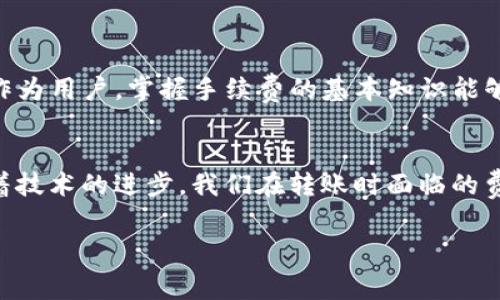 在使用TP钱包等数字钱包进行转账时，手续费的存在与否通常取决于多种因素。下面，我们将详细探讨这一主题，以及相关的费用结构和影响因素。

什么是TP钱包？
TP钱包是一款基于区块链技术的数字货币钱包，用户可以通过它方便地存储、管理和交易各种数字货币。与传统的钱包不同，TP钱包提供了去中心化的管理功能，用户可以直接控制自己的私钥和资产余额，确保交易的安全性和私密性。

转账手续费用的基本概念
在数字货币交易中，转账手续费是指用户为了完成转账操作而需支付的费用。这些费用主要是为了激励矿工或节点维护网络安全和处理交易。在TP钱包中，用户在转账时通常需要支付一定的手续费，具体数额取决于多个因素，例如网络拥堵程度、转账币种的不同以及用户选择的手续费标准等。

手续费的影响因素
转账手续费并不是固定的，它受到如下因素的影响：

ul
    listrong网络拥堵状况：/strong当区块链网络繁忙时，交易的等待时间可能会增加，这时用户可以选择支付更高的手续费以获得更快的确认速度。/li
    listrong币种差异：/strong不同的数字货币，其手续费结构也有所不同。例如，比特币的交易费用通常比以太坊要高，因为比特币网络的块大小限制和处理速度造成了费用的差异。/li
    listrong用户选择的费率：/strong许多钱包允许用户自定义手续费，提供多个选项供用户选择。通常，越高的手续费意味着交易确认速度越快。/li
    listrong市场供需关系：/strong在特定时期内，如果某种币种受到热捧，交易数量激增，相应的费用也会随之上涨。/li
/ul

交易前的准备
在进行转账之前，用户应该了解当前网络的手续费趋势。TP钱包通常会提供实时的手续费信息，用户可以在转账界面上看到建议的手续费范围。了解这些信息可以帮助你做出更加明智的决定，避免不必要的支出。

个人经历与思考
回想起我第一次使用TP钱包进行转账的经历，心中充满了新奇和期待。那时我对手续费并没有太多的概念，结果在转账时选择了较低的手续费，导致我的交易被长时间搁置。这一经历让我明白了手续费的重要性，因此我在后续的交易中每次都会提前查看网络的拥堵情况，从而合理选择手续费。这种自我学习的过程实际上也让我对区块链技术有了更深的了解。

如何降低手续费
虽然手续费是不可避免的，但用户可以通过以下方式来降低手续费：

ul
    listrong选择最佳时间进行交易：/strong在网络较为空闲的时段进行转账，可以显著降低手续费支出。/li
    listrong分批转账：/strong如果涉及的币种较多，用户可以将大额转账分成几次进行，这样一来，可以在不同的时段选择合适的手续费。/li
    listrong使用较为成熟的项目：/strong一些新项目或代币可能存在较高的手续费和低效的技术，选择一些具有良好声誉和技术支持的项目，可以降低面临的风险和费用。/li
/ul

总结
总的来说，在TP钱包进行转账时，手续费的支付是不可避免的。这一结构虽然在一定程度上增加了交易成本，但它同时也为区块链网络的安全和稳定提供了保障。作为用户，掌握手续费的基本知识能够帮助我们更好地管理数字资产，减少不必要的开支。

未来展望
随着区块链技术的不断发展，未来可能会出现更多的手续费机制，像一些项目已经开始探索更高效的交易处理方法，比如通过二层网络解决拥堵问题。我相信，随着技术的进步，我们在转账时面临的费用会逐步得到改善，这将为数字货币的普及和使用带来更多便利。

总之，虽然在TP钱包转账时会涉及到手续费这一话题，但只要我们有足够的知识来理解并合理规划，就能将这一体验变得更加顺畅和愉快。