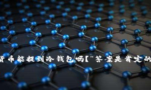 在数字货币快速发展的今天，冷钱包已经成为了安全存储加密资产的重要手段。很多人可能会问：“货币能提到冷钱包吗？”答案是肯定的。下面我将详细介绍冷钱包的概念、类型，如何将货币转移到冷钱包，以及我个人的一些经历和看法。

数字货币的冷钱包指南：如何安全存储你的资产