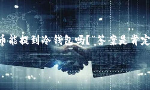 在数字货币快速发展的今天，冷钱包已经成为了安全存储加密资产的重要手段。很多人可能会问：“货币能提到冷钱包吗？”答案是肯定的。下面我将详细介绍冷钱包的概念、类型，如何将货币转移到冷钱包，以及我个人的一些经历和看法。

数字货币的冷钱包指南：如何安全存储你的资产