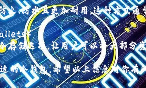 冷钱包的中文名主要用于描述加密货币的存储方式，以下是几个常见的冷钱包名称及其简要说明：

1. **硬件钱包**（Hardware Wallet）
   - 硬件钱包是一种专用的物理设备，用于安全存储私钥。由于它与互联网隔离，因此被称为“冷钱包”。常见的硬件钱包品牌有Ledger、Trezor等。

2. **纸钱包**（Paper Wallet）
   - 纸钱包是一种将私钥和公钥打印在纸上的存储方式。这种方法虽然简单，但也有一定的风险，比如容易丢失或损坏。

3. **离线钱包**（Offline Wallet）
   - 离线钱包是指在没有互联网连接的设备上存储加密货币。这可以是一个未连接网络的电脑或移动设备。

4. **金属钱包**（Metal Wallet）
   - 金属钱包是将私钥刻在金属片上的一种保护方式，防火、防水且更加耐用。这种方式通常用于长期存储。

5. **软件钱包的冷存储**（Cold Storage Software Wallets）
   - 虽然软件钱包通常是在线的，但一些软件钱包提供冷存储选项，让用户可以将大部分资产转入离线存储。

这些冷钱包各有优缺点，用户可以根据自己的需求选择合适的冷钱包。希望以上信息对你有所帮助！如果你需要更详细的解释或者使用指南，请告诉我。