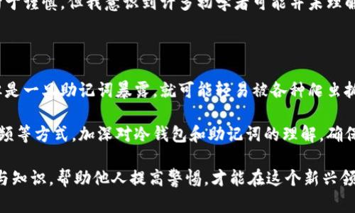 冷钱包助记词是否可以被爬虫抓取，这是一个值得深入探讨的话题。冷钱包，以及助记词，通常与数字货币、区块链技术密切相关。在讨论这个问题之前，我们首先需要明确一些基本概念。

什么是冷钱包和助记词

冷钱包是用于存储数字资产（例如比特币、以太坊等）的离线钱包。与在线钱包相比，冷钱包提供了更高的安全性，因为它不与互联网连接，这使得黑客入侵的风险大幅降低。冷钱包中存储的私钥可以通过助记词（Mnemonic Phrase）进行恢复，助记词通常由12-24个单词组成，用户可通过这些单词重建钱包。

助记词的作用在于简化私钥的存储和备份，它基于特定的算法生成，让人类更容易记住一串复杂的数字和字母。尽管冷钱包的设计目的是为了安全存储资产，但是，如果助记词泄露，任何人都可以轻松获取钱包中的资产。因此，助记词的保密性至关重要。

爬虫的定义与功能

爬虫，通常指的是网络爬虫，是一种自动访问互联网并抓取信息的程序。网络爬虫被广泛用于搜索引擎、数据分析等领域。它们通过自动化的方式从网站上提取信息，节省人体的时间和精力。

然而，爬虫的使用必须在合法和道德的框架内进行。针对敏感信息的抓取，包括金融资产信息，通常被视为不当行为，甚至是违法的。

冷钱包助记词爬虫的可行性

探讨冷钱包助记词是否可以被爬虫抓取，首先要明确助记词的存储位置。如果助记词仅存储在离线设备上，不与网络连接，那么爬虫就无法获得任何信息。因为爬虫无法直接访问实体设备上的数据。

但是，如果用户在网上分享他们的助记词，或者将其保存于不安全的在线环境中（如云存储、社交媒体等），那么这些信息就会面临被爬虫抓取的风险。在这种情况下，助记词的保密性将无法得到保障。

安全性与隐私保护

为了确保冷钱包助记词的安全性，用户应该遵循一些基本的安全措施：

ul
li将助记词写在纸上并妥善保管，切勿存储在电子设备中。/li
li避免在公共场合分享助记词，甚至是在互联网上的讨论中。/li
li定期检查冷钱包的安全性，确保其未受到物理或电子访问。/li
/ul

从我的个人经历来看，初次接触数字货币时，我也曾因为好奇而在网络上查找相关信息，包括助记词的使用。虽然我后来的行为趋向于谨慎，但我意识到许多初学者可能并未理解助记词的重要性和安全性。他们很容易被误导而在不安全的环境中分享或存储助记词，从而导致资产损失。

总结与建议

因此，冷钱包助记词的爬虫抓取本质上是可以避免的，前提是用户保持警惕并采取适当的预防措施。冷钱包本身设计为安全存储，但是一旦助记词暴露，就可能轻易被各种爬虫抓取。

在当前区块链和数字货币日益普及的背景下，教育用户采取安全措施显得尤为重要。大家可以通过参加线下讲座、观看在线学习视频等方式，加深对冷钱包和助记词的理解，确保自己和他人的资产安全。

最后，我想强调的是，数字货币的世界虽然充满机遇，但同时也伴随着风险。谨慎与安全是每一位投资者必须牢记的原则。分享经验与知识，帮助他人提高警惕，才能在这个新兴领域中共同进步。