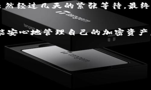 要将抹茶（MEXC）的币提到TP钱包的ERC20钱包中，您需要按照以下步骤进行操作。这里将详细介绍流程，并提供一些小贴士，帮助您顺利完成转账。

第一步：准备工作
在进行任何加密货币转账之前，您需要确保两件事情：首先，您需要在TP钱包中创建一个ERC20兼容的地址；其次，您需要确认您在抹茶平台上拥有足够的余额来进行转账。

第二步：获取TP钱包的ERC20地址
打开您的TP钱包应用程序，找到“钱包”选项。接下来，点击“添加代币”，选择“ERC20”选项，并找到您想要接收的代币，输入“抹茶币”的名称或者代币合约地址。生成后，您会看到一个