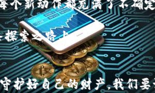 
tp钱包白名单申请：如何顺利通过申请并保护你的数字资产

tp钱包, 白名单申请, 数字资产/guanjianci

什么是tp钱包白名单？
在进入数字货币的世界之前，我曾对各种钱包的功能一头雾水，特别是像tp钱包这样的工具。随着私钥和资产保护相关知识的不断积累，我才渐渐明白，安全性和便利性之间的平衡有多重要。而tp钱包的白名单功能恰恰是确保用户数字资产安全的一项重要措施。简而言之，白名单是一个经过验证的地址列表，只有在这个列表中的地址才能进行资金转账操作。这就像是银行的安全认证，确保只有可信的人才能访问你的资产。

tp钱包白名单的实用价值
我记得大约在我刚开始涉足数字货币时，很多人都曾告诉我：安全第一。于是我开始寻找有关白名单的信息，并意识到这是保护资产的最佳方式之一。尤其是在数字货币市场波动和风险并存的情况下，tp钱包的白名单能有效防止错误转账和黑客攻击。想象一下，如果你的钱包未启用白名单，而不小心转账到一个临时生成的错误地址，那可就得不偿失了。

如何申请tp钱包白名单？
申请tp钱包的白名单其实并不复杂。以下是我总结的几步流程，供大家参考：
ol
    listrong注册账号：/strong首先，你需要在tp钱包上注册一个账号。如果你已经拥有了账号，这一步可以跳过。/li
    listrong身份认证：/strong为了保证申请的安全性，tp钱包要求用户完成身份认证。一旦我通过了这一步，心里的那块大石头也算是落地了！/li
    listrong提交申请：/strong进入钱包设置，你会找到“白名单”选项。填写所需信息，包含要加入白名单的地址。/li
    listrong等待审核：/strong提交申请后，系统会进行审核。通常需要几个工作日，我曾经因为紧张而频繁查看审核状态，这其实是没必要的。/li
    listrong确认添加：/strong一旦申请通过，你会收到通知。此时，你的白名单就已经生效，可以开始放心使用了。/li
/ol

注意事项
在申请白名单的过程中，我也遇到了一些小问题，想在这里分享给大家，以帮助你们避免类似的困扰：
ul
    listrong地址准确性：/strong确保你输入的地址是准确无误的。一次错误可能导致资产转移的损失。/li
    listrong申请频率：/strong不要频繁更改白名单的地址。每次更改都需要重新提交审核，时间会比较长。/li
    listrong安全第一：/strong一旦添加的地址不再使用，记得及时将其移出白名单，以防止潜在的风险。/li
/ul

个人经验分享
当我第一次申请tp钱包白名单时，内心充满了期待与紧张。因为我清楚地知道，数字资产一旦遗失，很难再挽回。之前，我就有朋友因为没有使用白名单而遭遇黑客攻击，损失惨重。我想，安全永远都是第一位的，特别是在这个不确定的市场中。

此后，每一次交易时，我都会仔细检查每一个细节，确保一切都尽在掌控之中。当我看到钱包中资产逐渐增长，那种成就感是无法用语言形容的。能保护好自己的数字资产，真的是一种不可思议的体验。

文化背景与个人情感
在我们的文化中，投资和财富一直是令人关注的话题。无论是传统的财务管理还是新兴的数字资产，安全常常被提上日程。一开始，我对数字货币的世界十分忐忑，就好像小时候第一次学习游泳一样。每个新动作都充满了不确定性，而白名单申请的过程让我逐渐放下心中的顾虑，开始真正理解数字货币的本质。

有时候，我会对浑浑噩噩的过去感到感慨，也庆幸自己及时把握住了这个时代的机遇。通过申请tp钱包白名单，让我有了更多可以掌控的主动权。无论未来的数字货币市场如何发展，我都愿意走在这条探索之路上。

结语
总的来说，tp钱包的白名单申请是保护数字资产安全的有效手段。通过这篇文章，我希望能够帮助更多的人了解如何顺利申请白名单，让每一个数字资产持有者都能在这个充满变数的市场中，坚定地守护好自己的财产。我们要记住，安全永远是第一位的，而正确的白名单申请能为我们的投资之路保驾护航。如果你也曾有过类似的经历，或是对数字资产的安全有自己的见解，请随时分享你的故事，让我们一起成长！