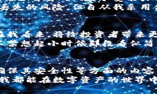 冷钱包占内存：你投资加密货币的安全之道

冷钱包, 加密货币, 投资安全/guanjianci

什么是冷钱包？
在当今这个数字化飞速发展的时代，越来越多的人开始关注加密货币的投资。然而，随着投资意愿的上升，我们同样需要关注如何安全地保存这些数字资产。冷钱包，作为一种安全存储方式，逐渐成为投资者的热门选择。
冷钱包指的是那些不与互联网直接连接的钱包，通常以硬件形式出现。这使得冷钱包在安全性上具有显著优势，因为它不易受到黑客攻击。就像我小时候在家里有个保险箱，里面放着重要的文件和珠宝，用来抵御火灾或盗窃一样，冷钱包为我的数字资产提供了强有力的保护。

冷钱包的内存占用情况
冷钱包虽然具备高安全性，但它们的内存占用情况也是投资者需要考虑的问题。一般来说，冷钱包的内存占用并不像热钱包那么高。热钱包需要时刻保持在线，因此其处理速度和运算能力都需要更强的支持。然而，冷钱包往往是通过简化设计，来保障数据的安全性和完整性，因此在空间和内存的占用上相对较小。
我曾经使用过一款流行的硬件冷钱包，起初我也担心其内存占用会影响我的使用体验，但事实证明，它的性能相当稳定。我能够轻松转移资产，且几乎不需要担心丢失数据或泄露风险，这种安全感是我以前从未体验过的。

冷钱包选择的重要性
在选择冷钱包时，我们不仅要考虑其内存占用问题，更要关注其品牌信誉、用户评价以及售后服务等方面。市场上有许多品牌提供冷钱包服务，但并非所有产品都能满足用户的高安全需求。
我的一个朋友曾经选择了一款不知名品牌的冷钱包，最终导致了资产的丢失。通过这次教训，我意识到，选择一个值得信赖的品牌是多么的重要。对于冷钱包，我建议投资者在选购之前一定要查阅相关评测和用户反馈，确保所选产品的可靠性与安全性。

冷钱包的操作流程
虽然冷钱包的安全性高，但对于初学者而言，操作起来可能会显得有些复杂。为了帮助大家更好地理解，我将分享一下我的操作流程。
首先，我会根据交易所的推荐，选择一款适合自身需求的冷钱包。接着，我将冷钱包通过USB连接到电脑，通过官方软件进行初始化设置。在这个过程中，我特别注意密码的设置，建议使用强密码，并且妥善记录。
在导入或转移数字资产时，我通常会保持冷钱包处于离线状态，这时候通过二维码扫描的方式进行交易，确保资产的安全。在资金管理过程中，我会定期进行备份，将私钥和恢复种子保存在安全的地方。

如何保护冷钱包的安全性
虽然冷钱包本身的设计就是为了增强安全性，但我们仍然需要做额外的保护措施。一方面，我会定期更新冷钱包的固件，确保其使用最新的安全技术。另一方面，尽量避免在公共场合下使用冷钱包，因为即使是硬件冷钱包，在不当使用的情况下也可能造成风险。
我一次在诚惶诚恐中不小心将冷钱包带到咖啡馆，虽然没有直接发生任何问题，但这种不安的情绪让我意识到，一个安全的环境是多么重要。因此，为了保护我的数字资产，我会选择在家中的私人空间进行所有操作。

冷钱包与投资策略的结合
冷钱包的出现，让我在投资加密货币的过程中多了一个安心的选择。其实，除了防止黑客入侵外，冷钱包也给我的投资决策带来了积极影响，因为它使我能够更清晰地管理资产。
例如，我在某些特定时间段会进行资产的集中管理，把长期持有的币种放在冷钱包中，而日常频繁交易的则放在热钱包。因此，在我选择投资前，结合自身的风险承受能力与投资目标，我会制定出合适的资产配置策略。
这样的冷钱包使用逻辑，不仅让我在心理上感到保险，也避免了短期贪婪带来的不理智决策。曾经，我图方便而忘记转移资产，几乎遭受了数据丢失的风险，但自从我采用合理的冷钱包运用后，再也没有遇到类似的问题。

未来冷钱包的趋势与展望
随着加密货币行业的不断发展，冷钱包的科技也在迅速进步，比如有人开始开发原子交换冷钱包，让在冷钱包中直接交易成为现实。这种趋势在我看来，将给投资者带来更多的便利和安全保障。
展望未来，冷钱包的功能将不再局限于存储资产，可能会与更多的金融服务相结合，而技术的进步也将提高资产管理的安全性和效率。这令我不禁想起小时候那段看似简单却充满梦想的时光。或许，将来我们能在冷钱包中实现更多的可能性，让数字资产的投资变得更加智能、方便。

结语：你的数字资产安全计划
冷钱包作为管理加密货币资产的重要工具，无疑为我们的数字资产保驾护航。在这篇文章中，我分享了冷钱包的基本知识、运作流程以及如何确保其安全性等方面的内容。希望读者们能将这些经验融会贯通，更好地保护自己的数字财富。
我的个人经历也使我深切意识到，投资的过程不仅仅是金融交易的游戏，更是一个自我成长、自我提升的旅程。希望通过合理的冷钱包运用，你我都能在数字资产的世界中保持理智，拥有更加安全的未来。