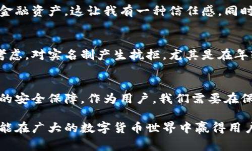 在讨论比特派（BitPie）是否需要实名时，我们需要了解一些基本的背景。这是一个涉及加密货币和区块链技术的话题，通常在这个领域，隐私保护和用户的实名制是一个重要的讨论点。

比特派简介
比特派是一款多币种钱包应用，旨在为用户提供便捷的数字货币管理功能。用户可以在比特派中存储、交易和管理多种数字资产，包括比特币、以太坊等主流加密货币。其设计强调用户体验和安全性，使得即使是加密货币的新手，也能相对容易地上手使用。

实名与隐私的博弈
在许多国家和地区，金融监管机构正在推动加密货币交易平台和钱包服务进行实名制注册。这是为了防止洗钱、诈骗等非法活动，同时也为了保护用户的利益。比特派作为一种数字钱包，面临的就是这样的政策环境。

实名制的有益之处在于，它能够为用户提供更高的安全保障。如果用户的账户受到攻击或金融欺诈，实名制能够帮助追踪和追回损失。然而，实名制也可能让一些用户感到不安，因为这意味着他们的个人信息将被存储在一个公司或平台的数据库中。隐私问题在这个过程中显得尤为重要。

比特派的实名政策
具体来说，比特派在某些情况下是需要进行实名验证的，比如在进行交易或者提现时。这是在遵循相关法律法规的框架下，为了维护用户的安全和平台的合法性。然而，并不是所有的功能都需要实名。有些基础服务，比如钱包内的数字资产管理，通常不需要实名。这使得用户可以在一定程度上保留个人隐私。

个人体验与看法
记得我刚接触比特币的时候，心中充满了疑惑和好奇。我在学习如何使用比特派钱包时，第一次了解到实名制的概念。对于我这个从小在互联网环境中长大的孩子而言，隐私一直是一种相对重要的概念。当我意识到在使用某些服务时需要提供个人信息时，我不禁有些犹豫。但随着对金融安全和隐私保护知识的增加，我逐渐理解了实名制的必要性。

在我的使用经历中，虽然最初的犹豫让我对实名过程感到不适，但我最终还是感觉到有一些安心。这意味着如果我的账户遭到攻击，平台会有责任保护我的金融资产，这让我有一种信任感。同时，我也认识到，在这个数字化和信息化的时代，在某种程度上妥协隐私以获得安全是不可避免的选择。

用户观念的多样化
这里也涉及到一个更广泛的社会现象，不同的人对于实名制的看法差异很大。有些人认为实名制对于保护消费者的权益至关重要，而另一些人则出于隐私考虑，对实名制产生抗拒。尤其是在年轻一代中，有时候他们更倾向于匿名和不被追踪的互联网使用体验。比特派所采取的实名措施，很可能会对不同用户产生不同的影响。

结论
总体来看，比特派在某些情况下面临实名的要求，这与全球金融监管的趋势是一致的。尽管这样的要求可能会影响一些用户的隐私感受，但它也提供了更高的安全保障。作为用户，我们需要在保护隐私与保障安全之间找到一个平衡。毕竟，在使用数字资产时，安全永远是第一位的。

对于比特派的未来发展，我个人更加期待它能够在满足监管要求的同时，继续为用户提供便捷和安全的服务。真正实现个人隐私和财务安全的双重保障，才能在广大的数字货币世界中赢得用户的信任与支持。